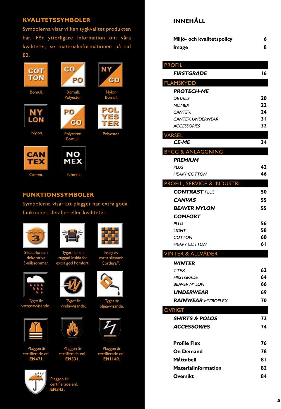 Tyget är vindavvisande. Nylon. Bomull. Polyester. Symbolerna visar att plagget har extra goda funktioner, detaljer eller kvaliteter. Inslag av extra slitstark Cordura. Tyget är oljeavvisande.
