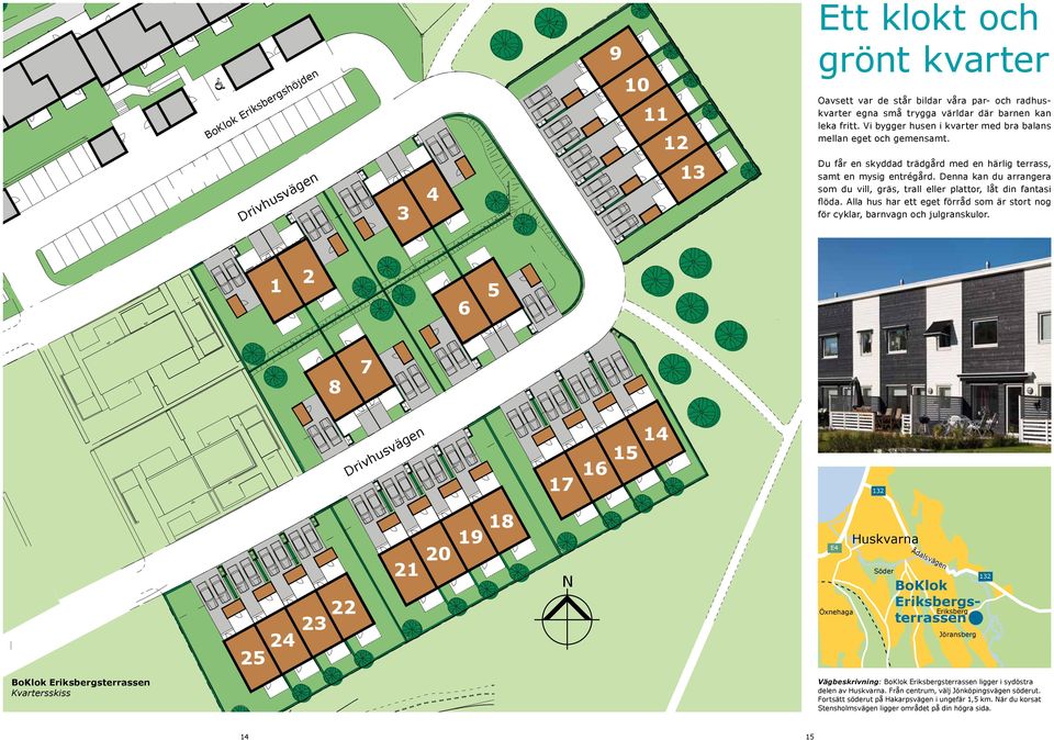 Denna kan du arrangera som du vill, gräs, trall eller plattor, låt din fantasi flöda. Alla hus har ett eget förråd som är stort nog för cyklar, barnvagn och julgranskulor.