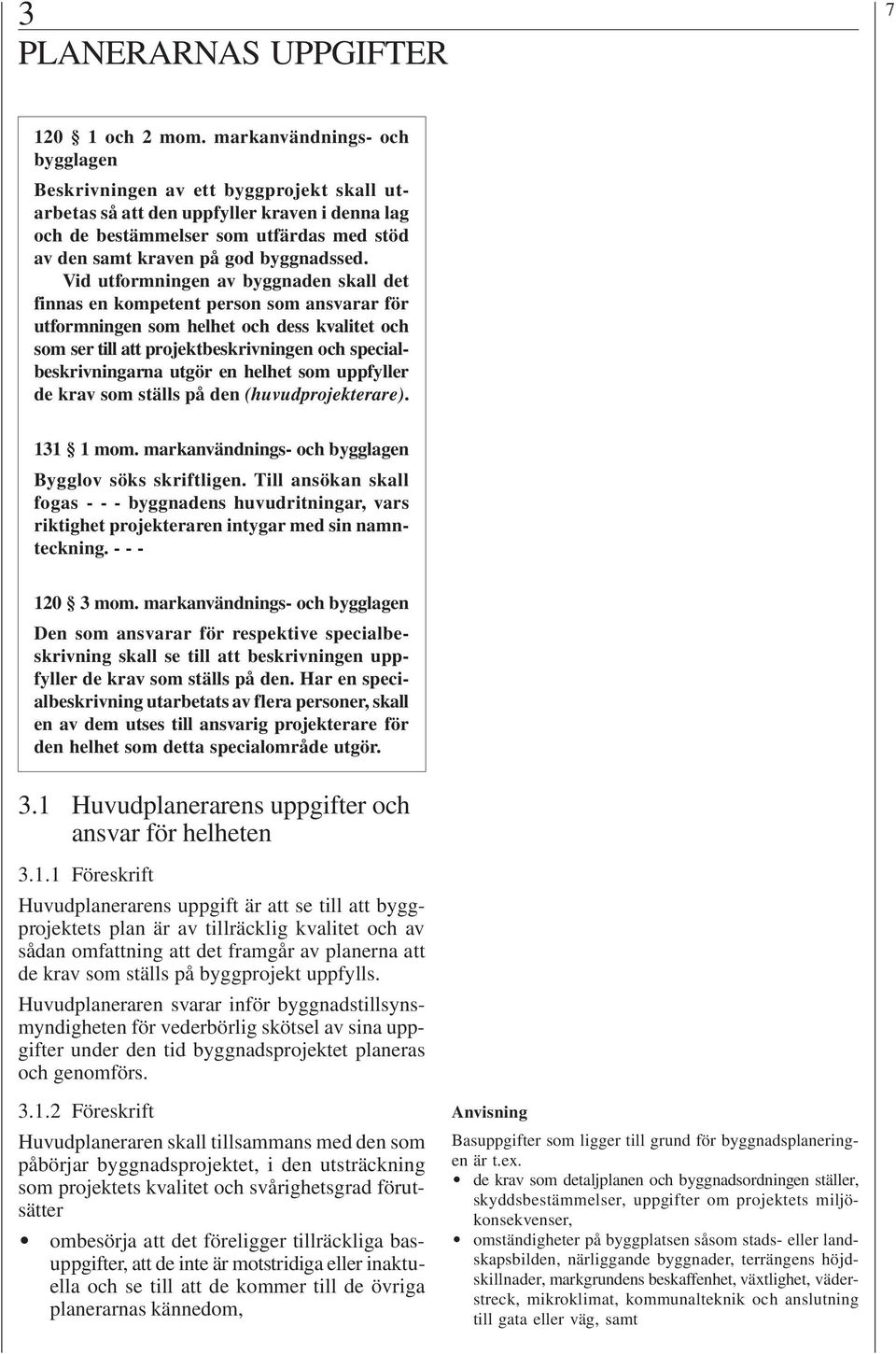 Vid utformningen av byggnaden skall det finnas en kompetent person som ansvarar för utformningen som helhet och dess kvalitet och som ser till att projektbeskrivningen och specialbeskrivningarna