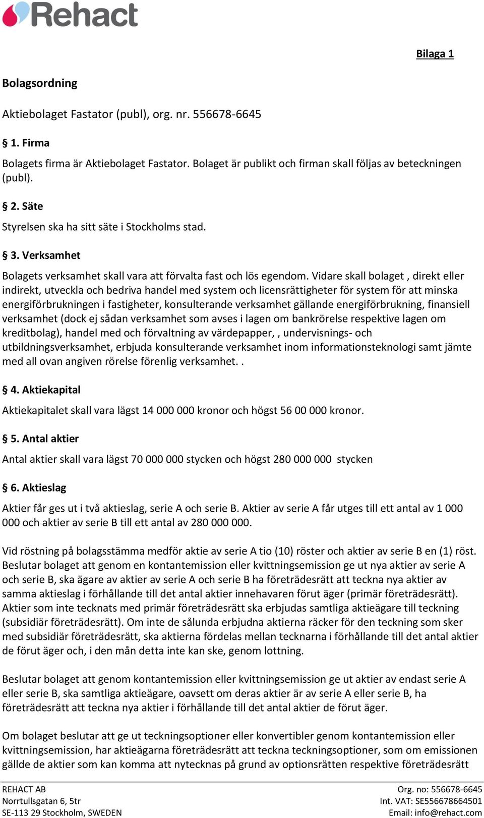 Vidare skall bolaget, direkt eller indirekt, utveckla och bedriva handel med system och licensrättigheter för system för att minska energiförbrukningen i fastigheter, konsulterande verksamhet