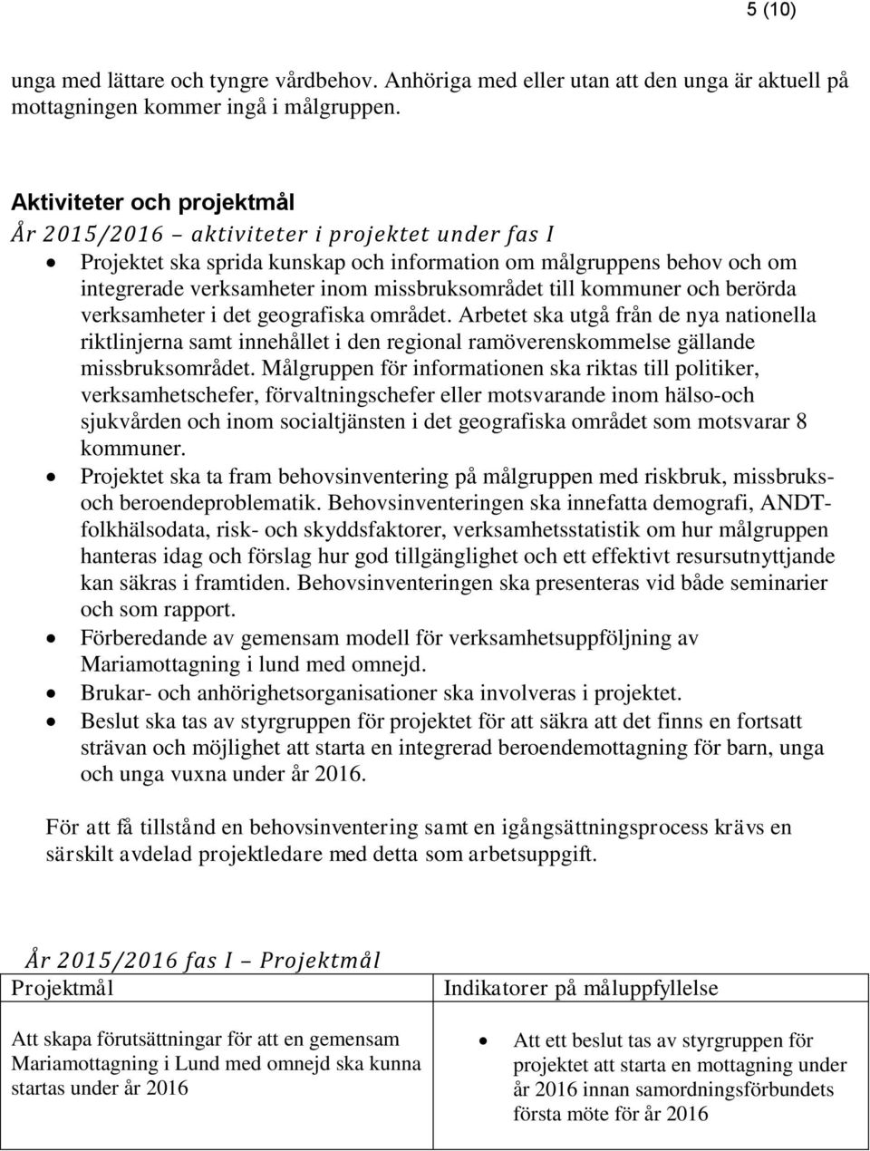 till kommuner och berörda verksamheter i det geografiska området. Arbetet ska utgå från de nya nationella riktlinjerna samt innehållet i den regional ramöverenskommelse gällande missbruksområdet.