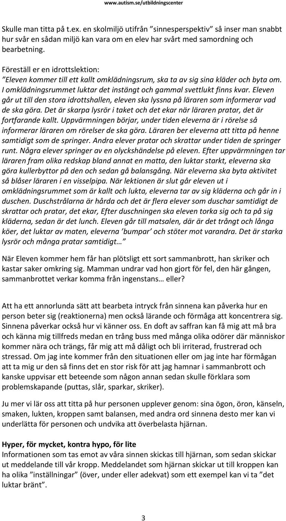 Eleven går ut till den stora idrottshallen, eleven ska lyssna på läraren som informerar vad de ska göra. Det är skarpa lysrör i taket och det ekar när läraren pratar, det är fortfarande kallt.