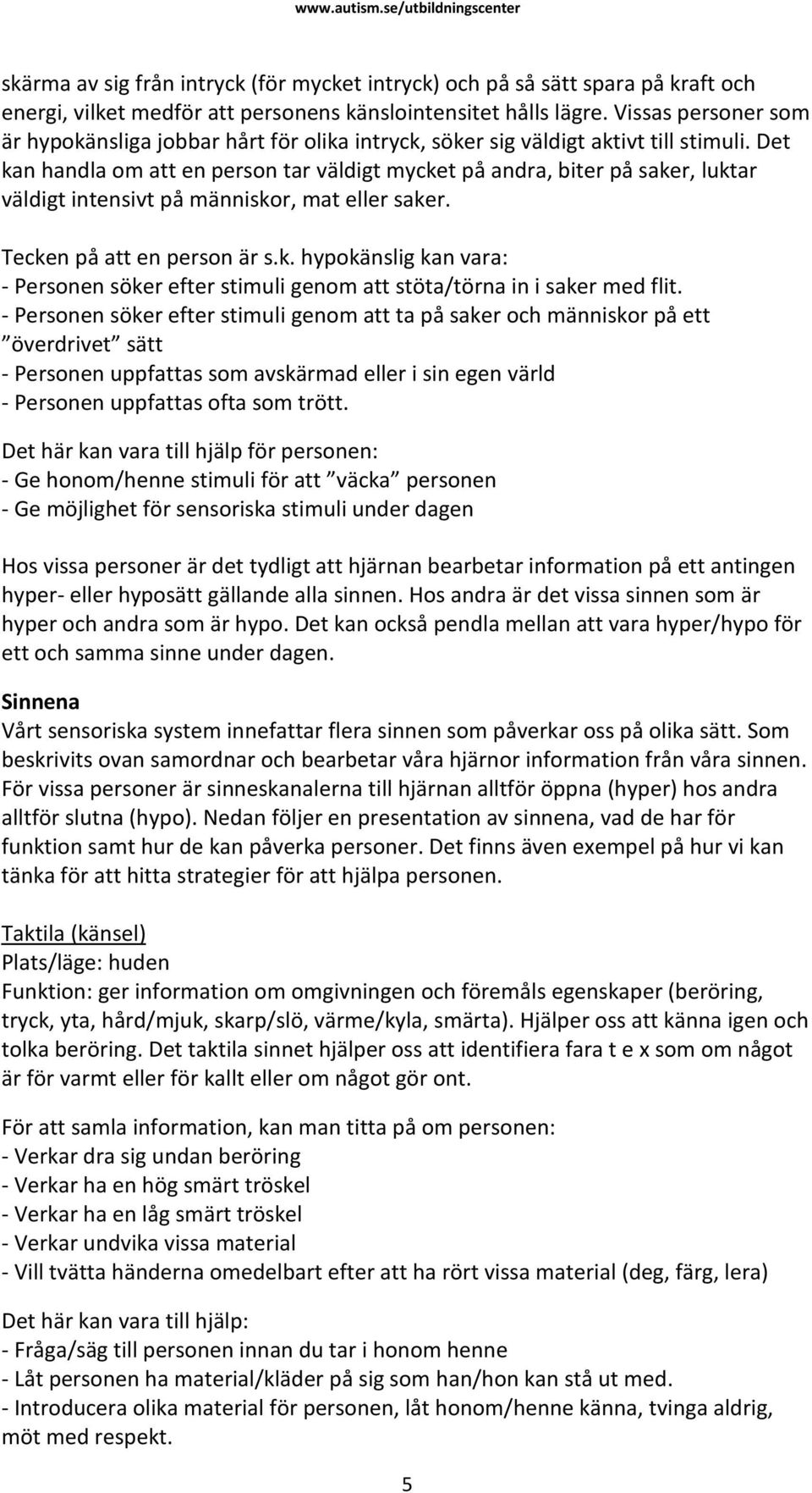 Det kan handla om att en person tar väldigt mycket på andra, biter på saker, luktar väldigt intensivt på människor, mat eller saker. Tecken på att en person är s.k. hypokänslig kan vara: - Personen söker efter stimuli genom att stöta/törna in i saker med flit.