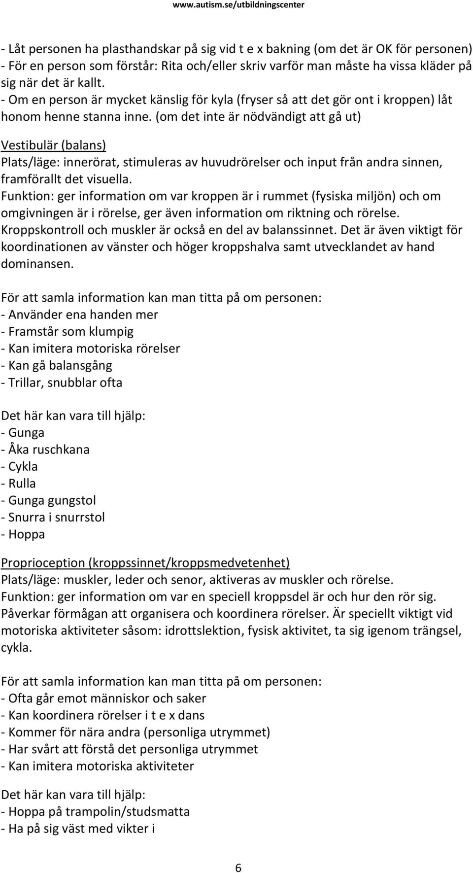 (om det inte är nödvändigt att gå ut) Vestibulär (balans) Plats/läge: innerörat, stimuleras av huvudrörelser och input från andra sinnen, framförallt det visuella.