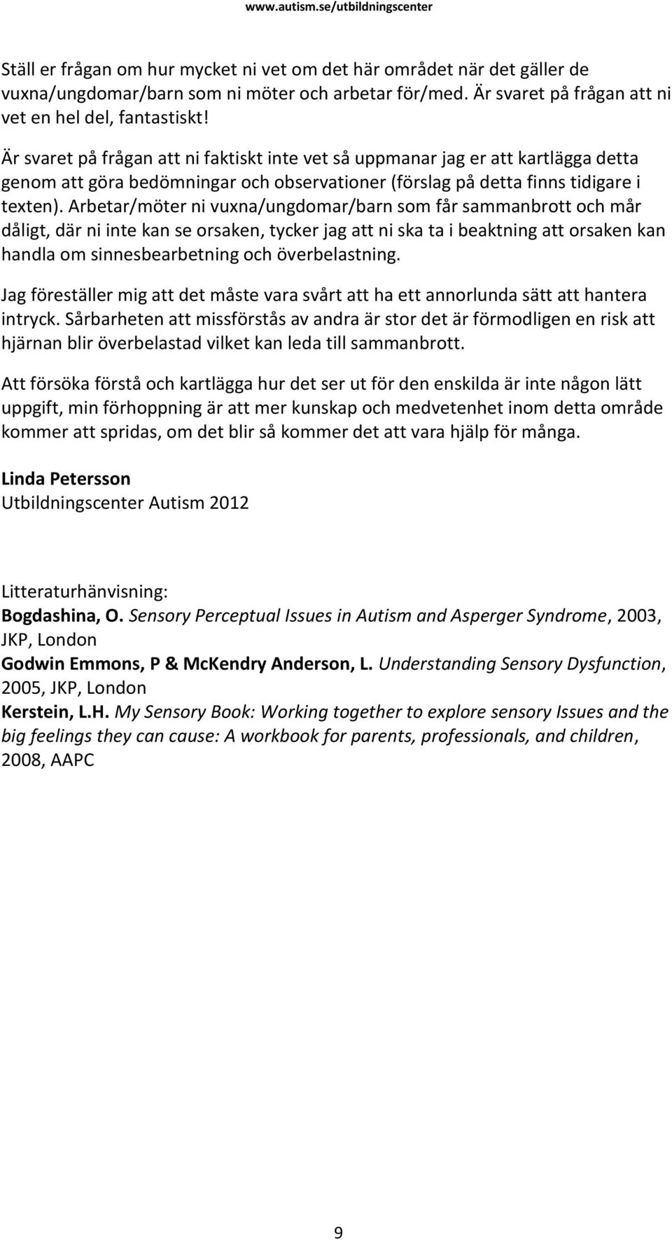 Arbetar/möter ni vuxna/ungdomar/barn som får sammanbrott och mår dåligt, där ni inte kan se orsaken, tycker jag att ni ska ta i beaktning att orsaken kan handla om sinnesbearbetning och