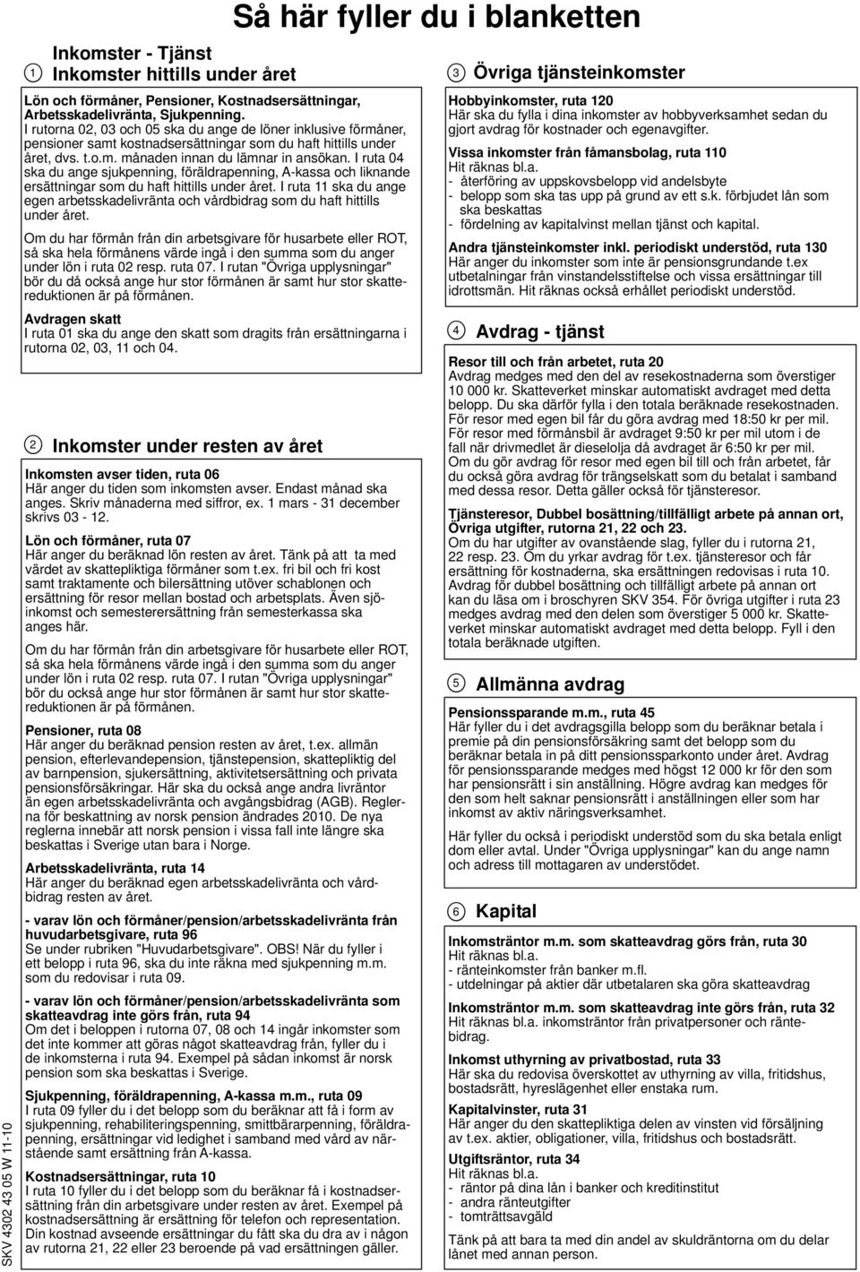 I ruta 04 ska du ange sjukpenning, föräldrapenning, A-kassa och liknande ersättningar som du haft hittills under året.