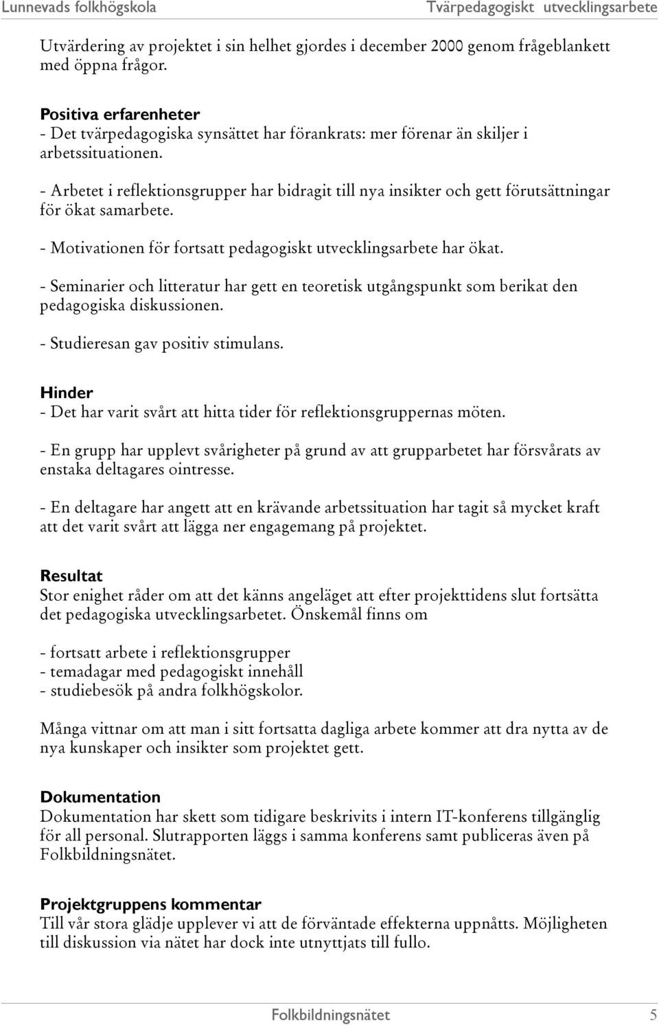 - Arbetet i reflektionsgrupper har bidragit till nya insikter och gett förutsättningar för ökat samarbete. - Motivationen för fortsatt pedagogiskt utvecklingsarbete har ökat.