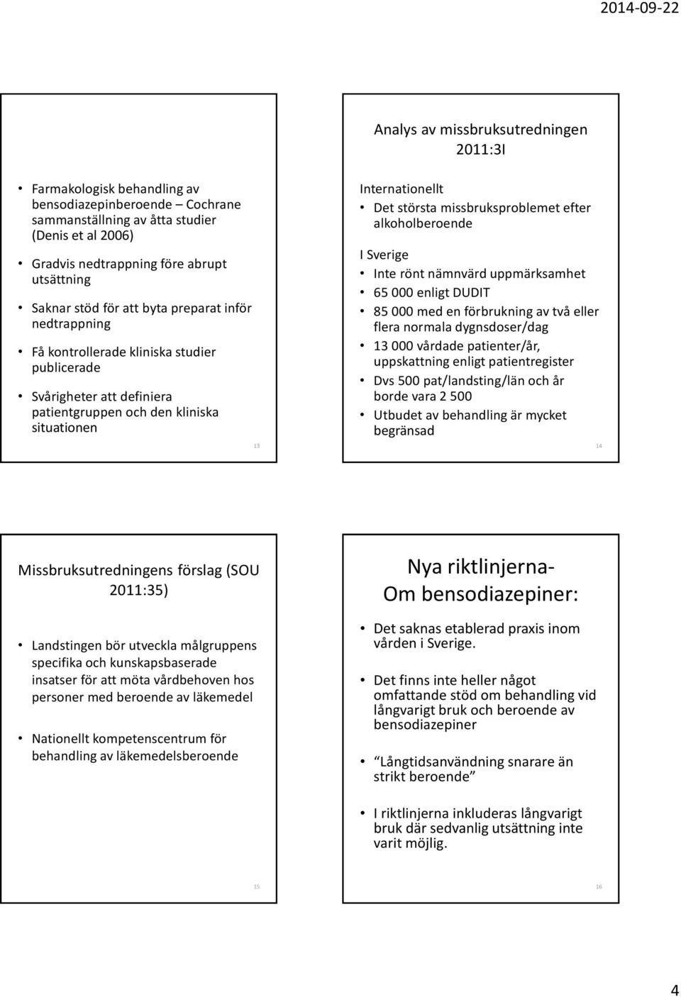 missbruksproblemet efter alkoholberoende I Sverige Inte rönt nämnvärd uppmärksamhet 65 000 enligt DUDIT 85 000 med en förbrukning av två eller flera normala dygnsdoser/dag 13 000 vårdade