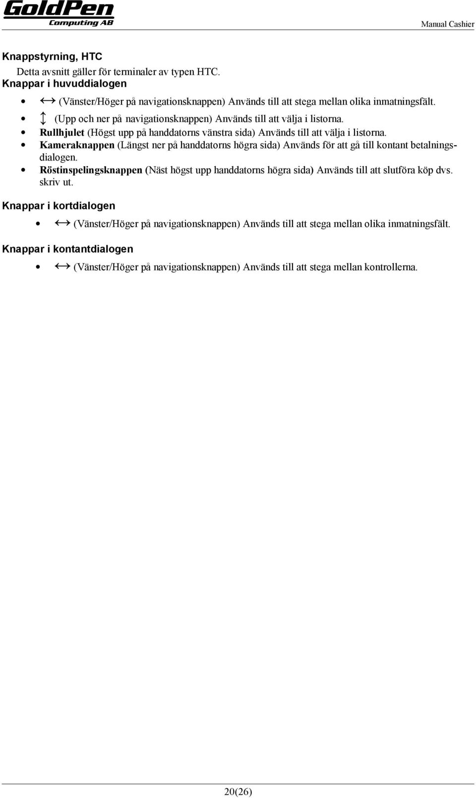 Kameraknappen (Längst ner på handdatorns högra sida) Används för att gå till kontant betalningsdialogen.