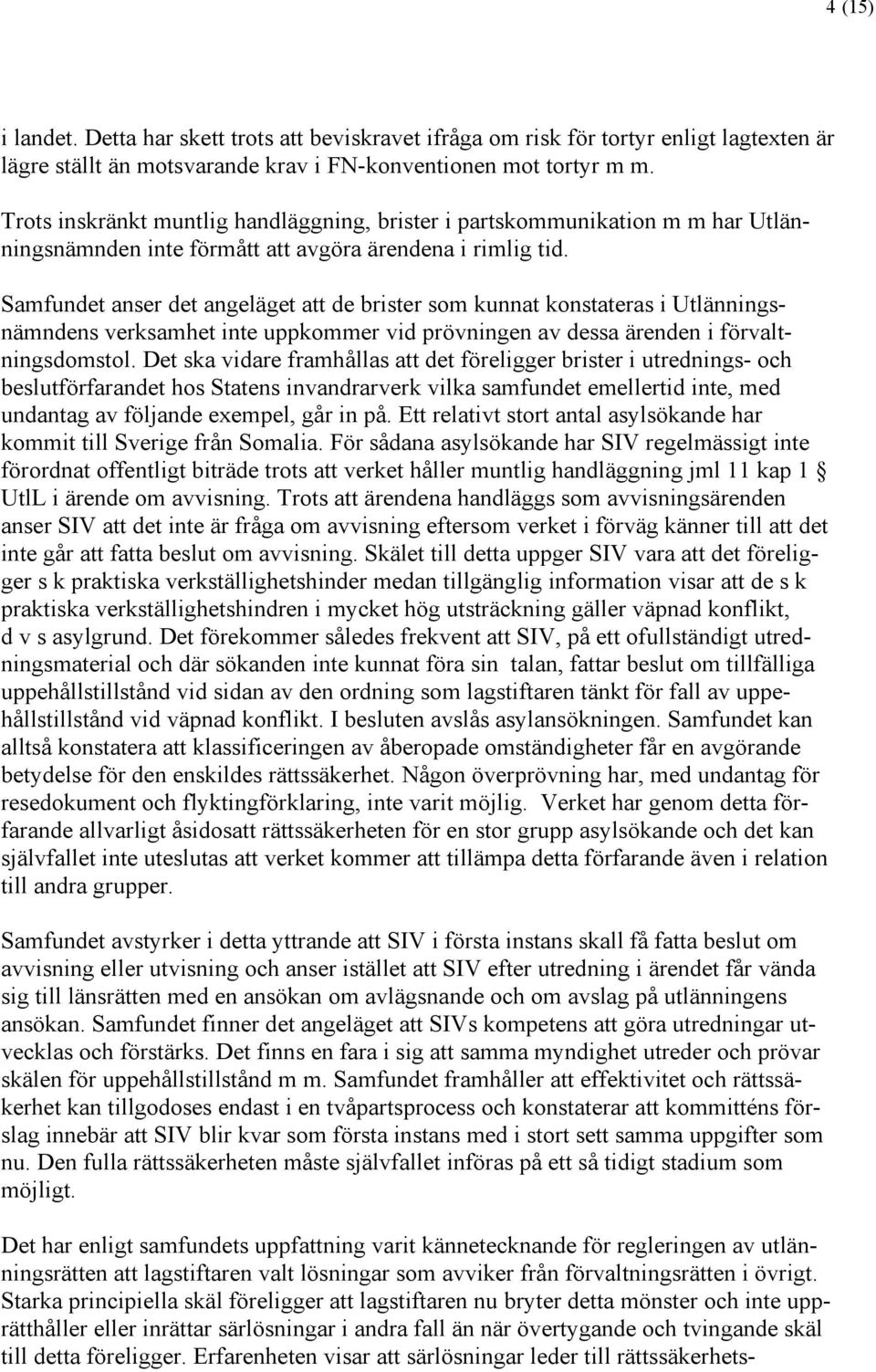 Samfundet anser det angeläget att de brister som kunnat konstateras i Utlänningsnämndens verksamhet inte uppkommer vid prövningen av dessa ärenden i förvaltningsdomstol.