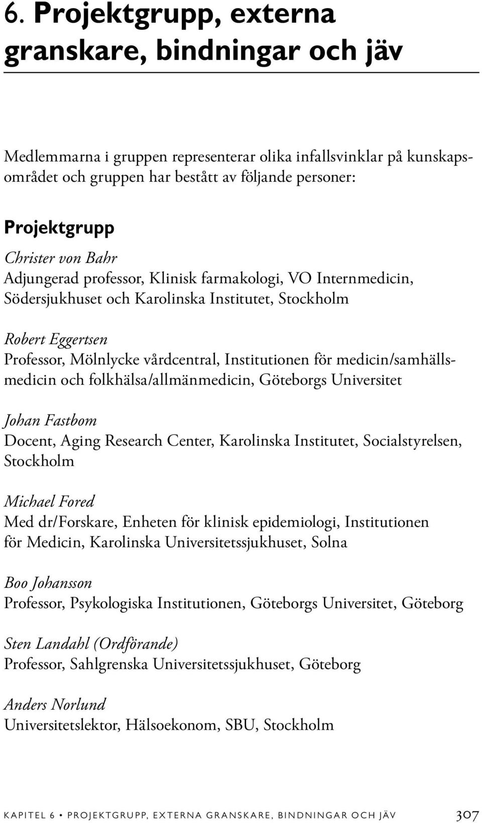 medicin/samhällsmedicin och folkhälsa/allmänmedicin, Göteborgs Universitet Johan Fastbom Docent, Aging Research Center, Karolinska Institutet, Socialstyrelsen, Stockholm Michael Fored Med