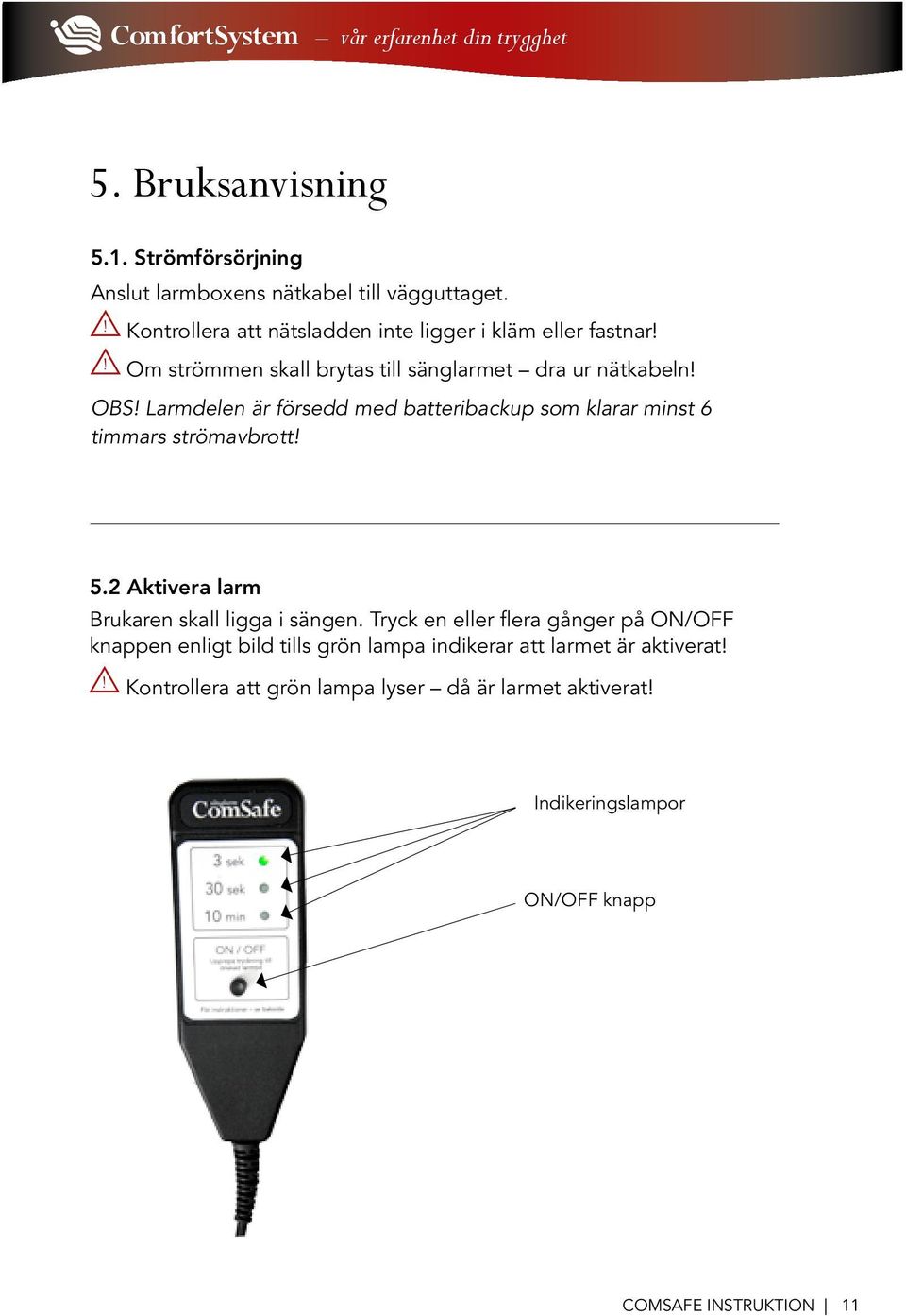 Larmdelen är försedd med batteribackup som klarar minst 6 timmars strömavbrott! 5.2 Aktivera larm Brukaren skall ligga i sängen.