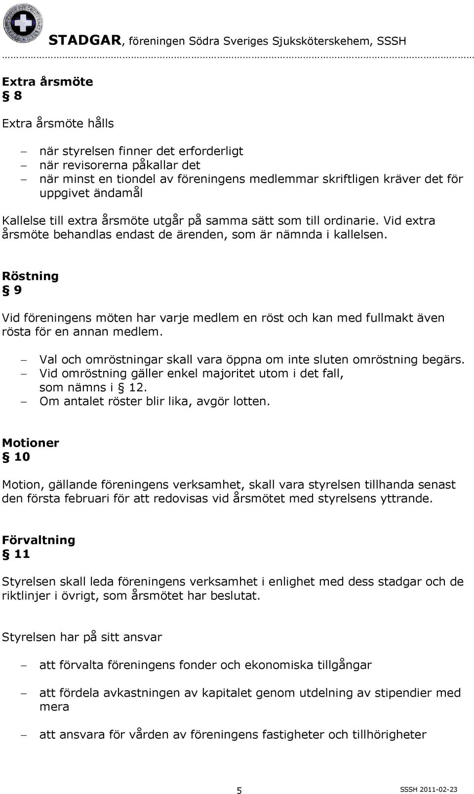 Röstning 9 Vid föreningens möten har varje medlem en röst och kan med fullmakt även rösta för en annan medlem. Val och omröstningar skall vara öppna om inte sluten omröstning begärs.