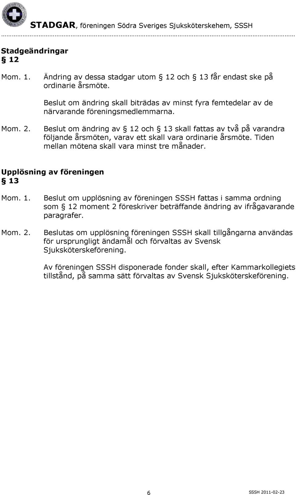 Upplösning av föreningen 13 Beslut om upplösning av föreningen SSSH fattas i samma ordning som 12 moment 2 föreskriver beträffande ändring av ifrågavarande paragrafer.