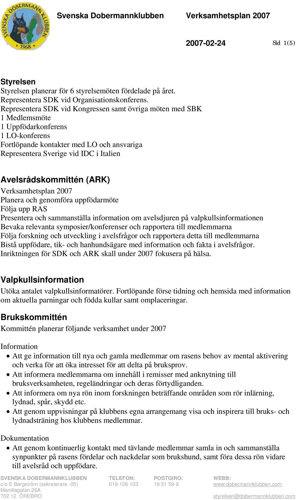 Avelsrådskommittén (ARK) Verksamhetsplan 2007 Planera och genomföra uppfödarmöte Följa upp RAS Presentera och sammanställa information om avelsdjuren på valpkullsinformationen Bevaka relevanta