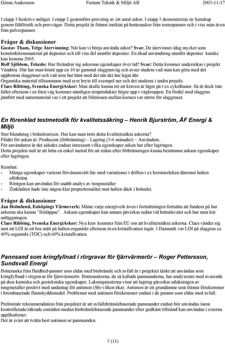 De återvinnes idag mycket som konstruktionsmaterial på deponier och till viss del utanför deponier. En ökad användning utanför deponier kanske kan komma 2005.