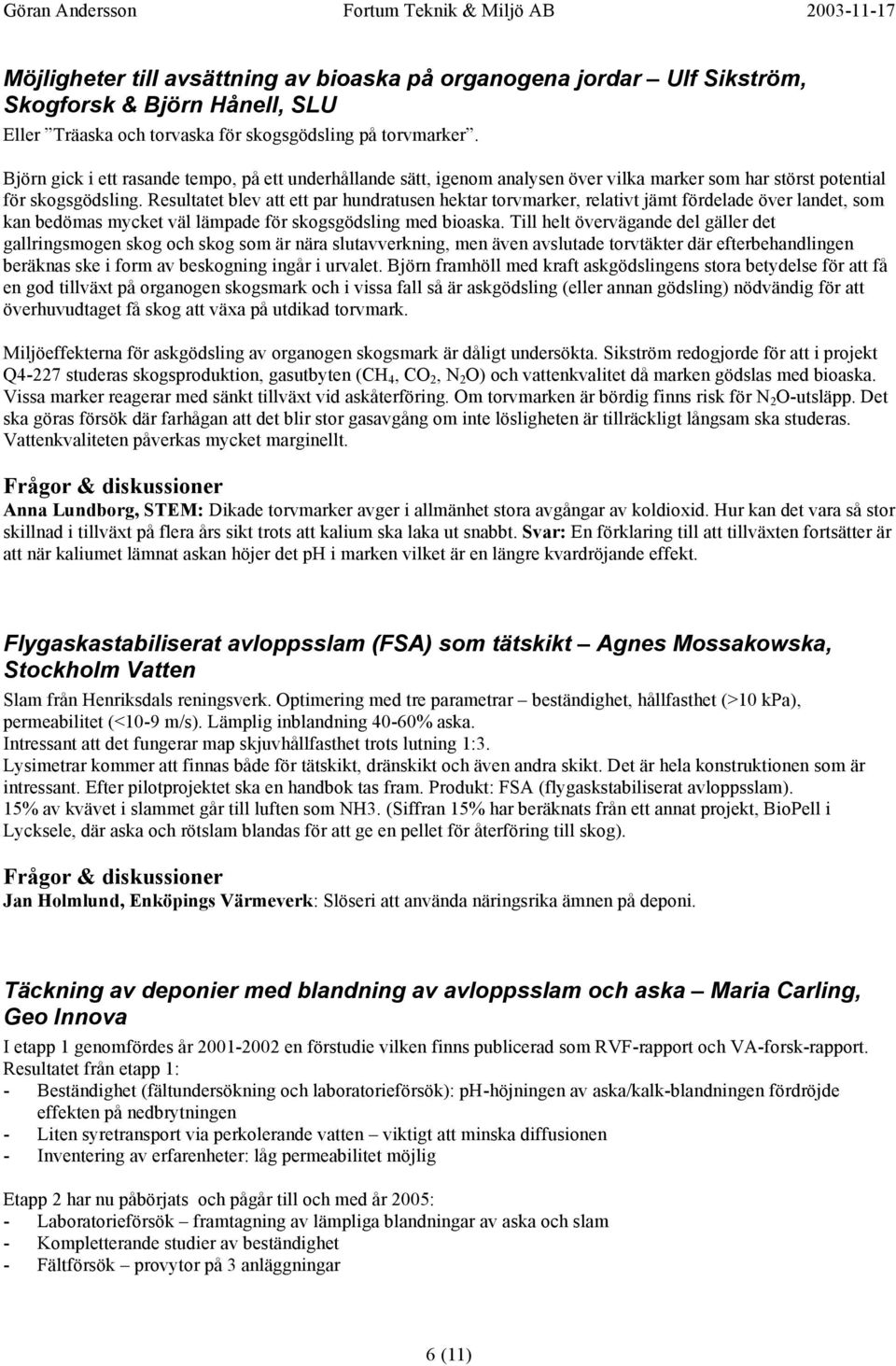 Resultatet blev att ett par hundratusen hektar torvmarker, relativt jämt fördelade över landet, som kan bedömas mycket väl lämpade för skogsgödsling med bioaska.