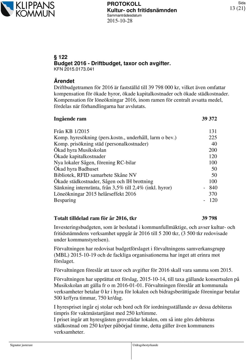 Kompensation för löneökningar 2016, inom ramen för centralt avsatta medel, fördelas när förhandlingarna har avslutats. Ingående ram 39 372 Från KB 1/2015 131 Komp. hyresökning (pers.kostn.