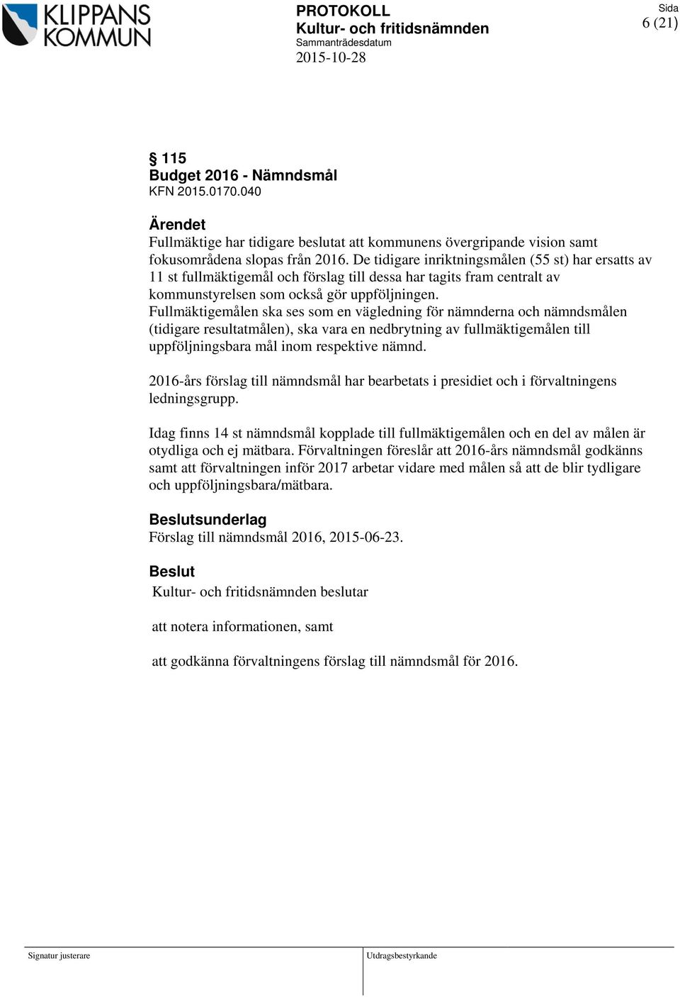 Fullmäktigemålen ska ses som en vägledning för nämnderna och nämndsmålen (tidigare resultatmålen), ska vara en nedbrytning av fullmäktigemålen till uppföljningsbara mål inom respektive nämnd.