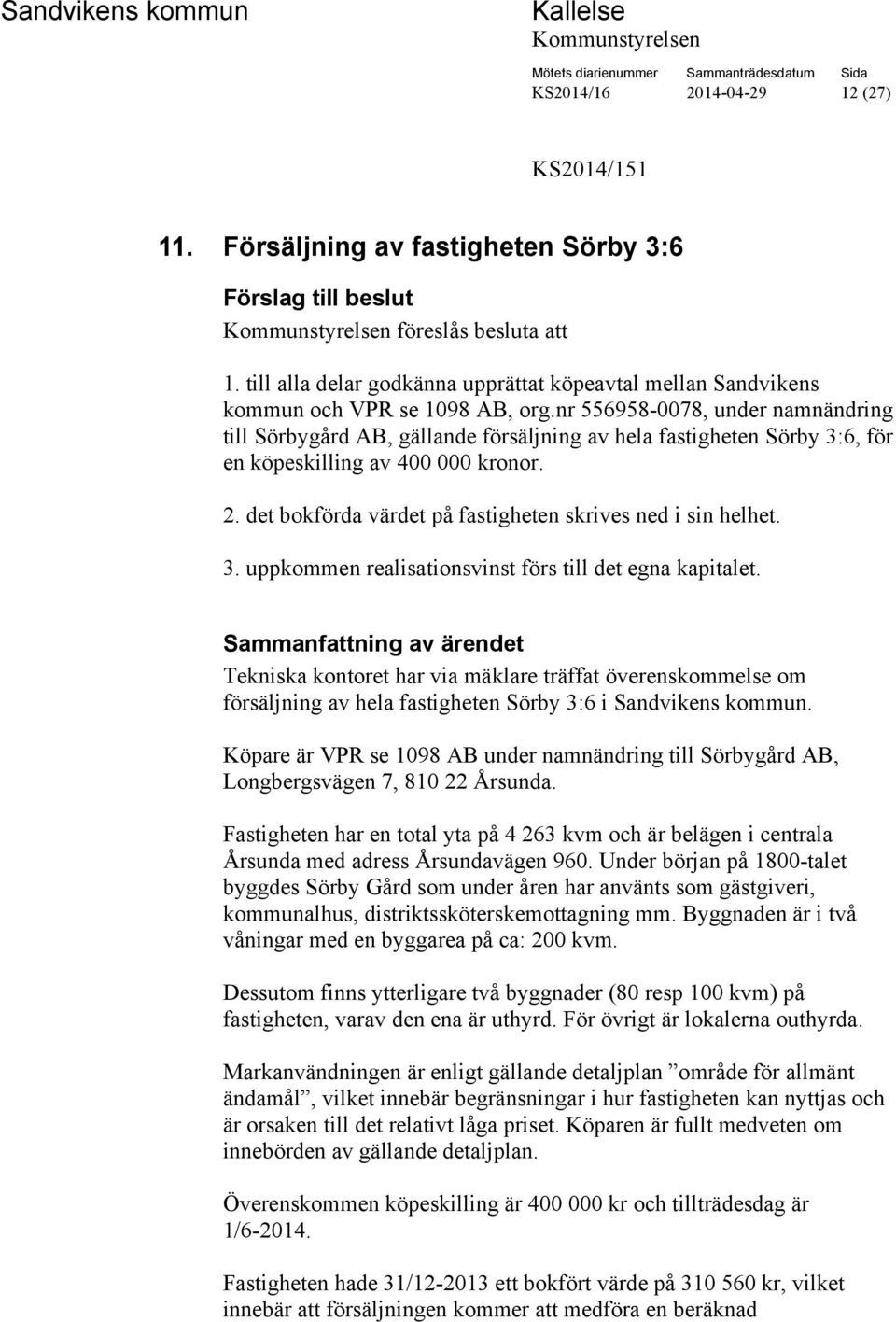 nr 556958-0078, under namnändring till Sörbygård AB, gällande försäljning av hela fastigheten Sörby 3:6, för en köpeskilling av 400 000 kronor. 2.