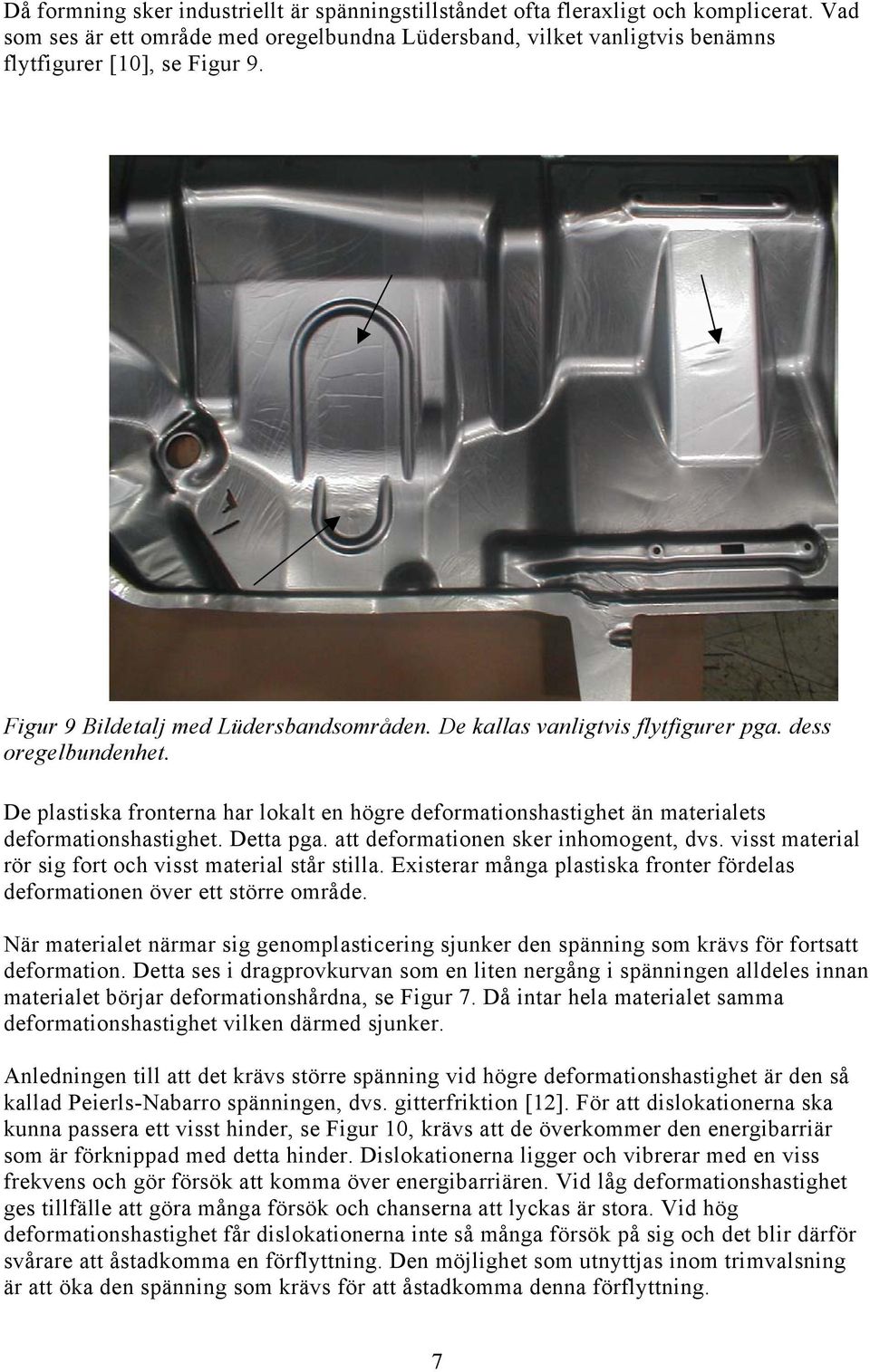 De plastiska fronterna har lokalt en högre deformationshastighet än materialets deformationshastighet. Detta pga. att deformationen sker inhomogent, dvs.