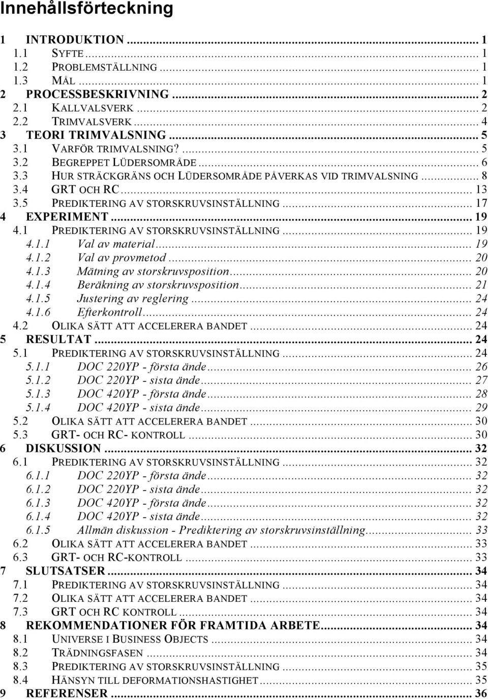 .. 17 4 EXPERIMENT... 19 4.1 PREDIKTERING AV STORSKRUVSINSTÄLLNING... 19 4.1.1 Val av material... 19 4.1.2 Val av provmetod... 20 4.1.3 Mätning av storskruvsposition... 20 4.1.4 Beräkning av storskruvsposition.