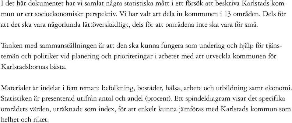Tanken med sammanställningen är att den ska kunna fungera som underlag och hjälp för tjänstemän och politiker vid planering och prioriteringar i arbetet med att utveckla kommunen för Karlstadsbornas