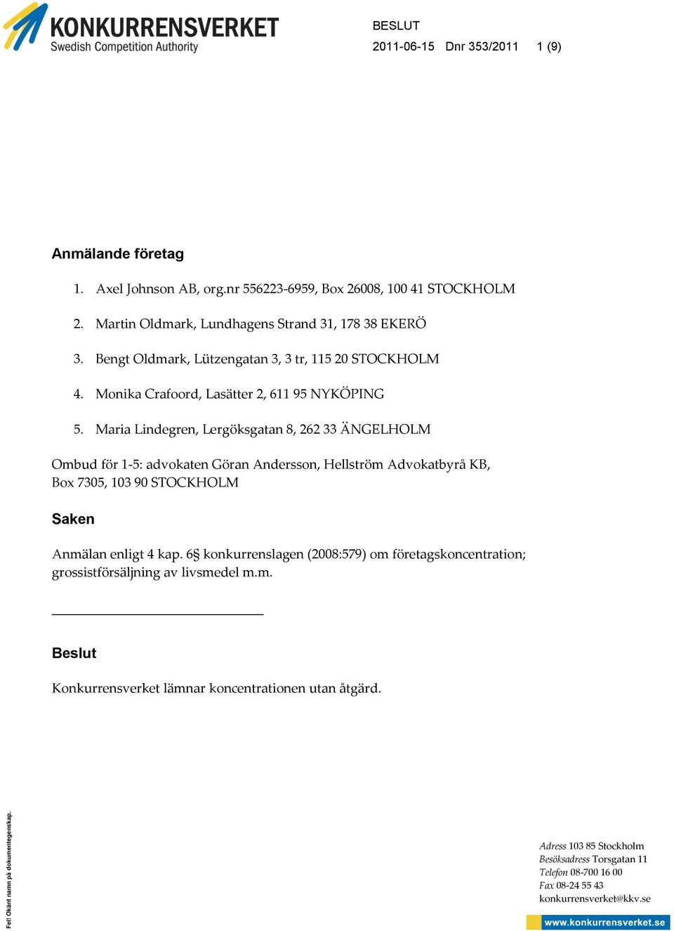 Maria Lindegren, Lergöksgatan 8, 262 33 ÄNGELHOLM Ombud för 1-5: advokaten Göran Andersson, Hellström Advokatbyrå KB, Box 7305, 103 90 STOCKHOLM Saken Anmälan enligt 4 kap.