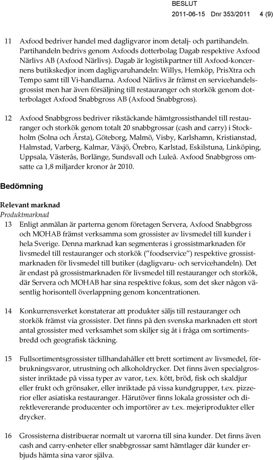 Dagab är logistikpartner till Axfood-koncernens butikskedjor inom dagligvaruhandeln: Willys, Hemköp, PrisXtra och Tempo samt till Vi-handlarna.