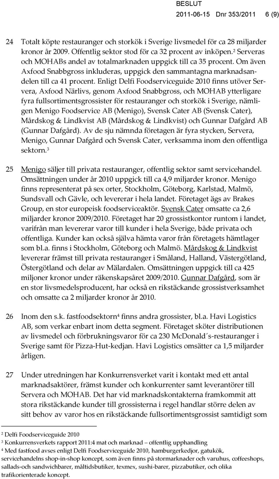 Enligt Delfi Foodserviceguide 2010 finns utöver Servera, Axfood Närlivs, genom Axfood Snabbgross, och MOHAB ytterligare fyra fullsortimentsgrossister för restauranger och storkök i Sverige, nämligen