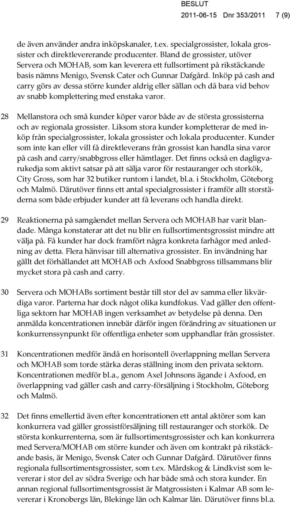 Inköp på cash and carry görs av dessa större kunder aldrig eller sällan och då bara vid behov av snabb komplettering med enstaka varor.