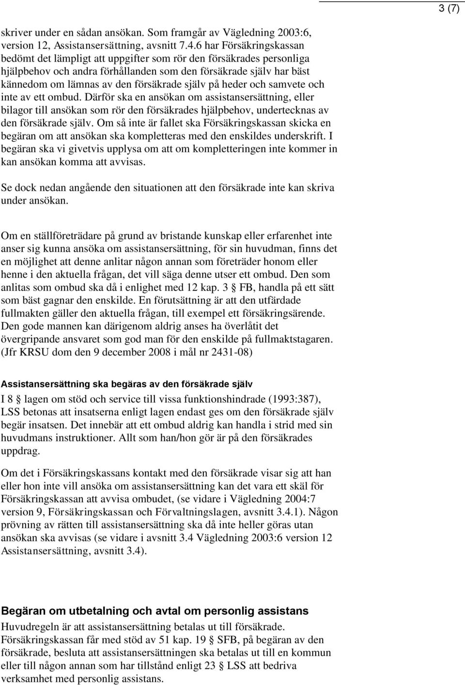 själv på heder och samvete och inte av ett ombud. Därför ska en ansökan om assistansersättning, eller bilagor till ansökan som rör den försäkrades hjälpbehov, undertecknas av den försäkrade själv.