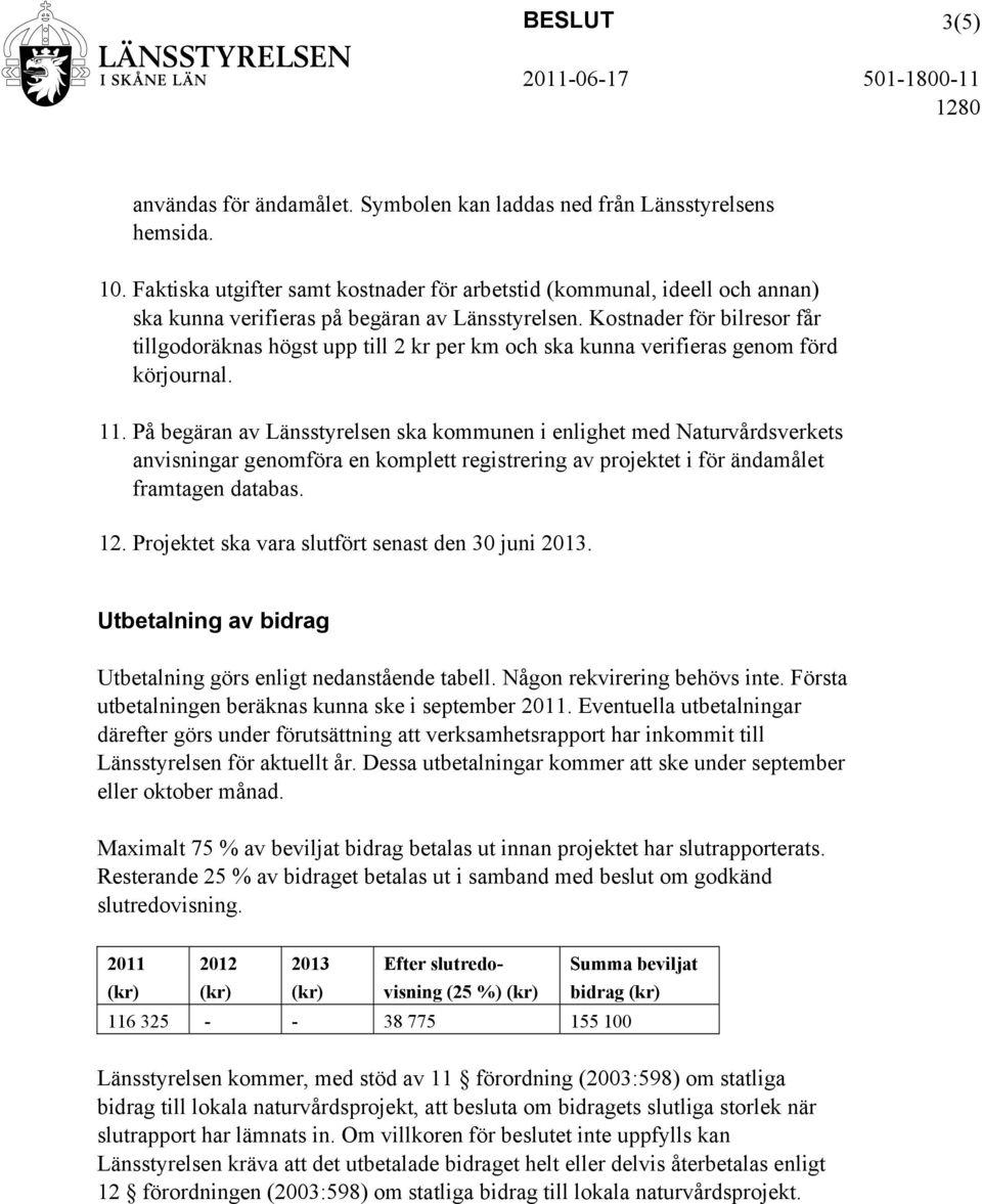 Kostnader för bilresor får tillgodoräknas högst upp till 2 kr per km och ska kunna verifieras genom förd körjournal. 11.