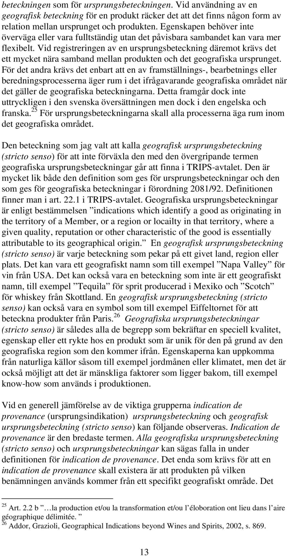 Vid registreringen av en ursprungsbeteckning däremot krävs det ett mycket nära samband mellan produkten och det geografiska ursprunget.