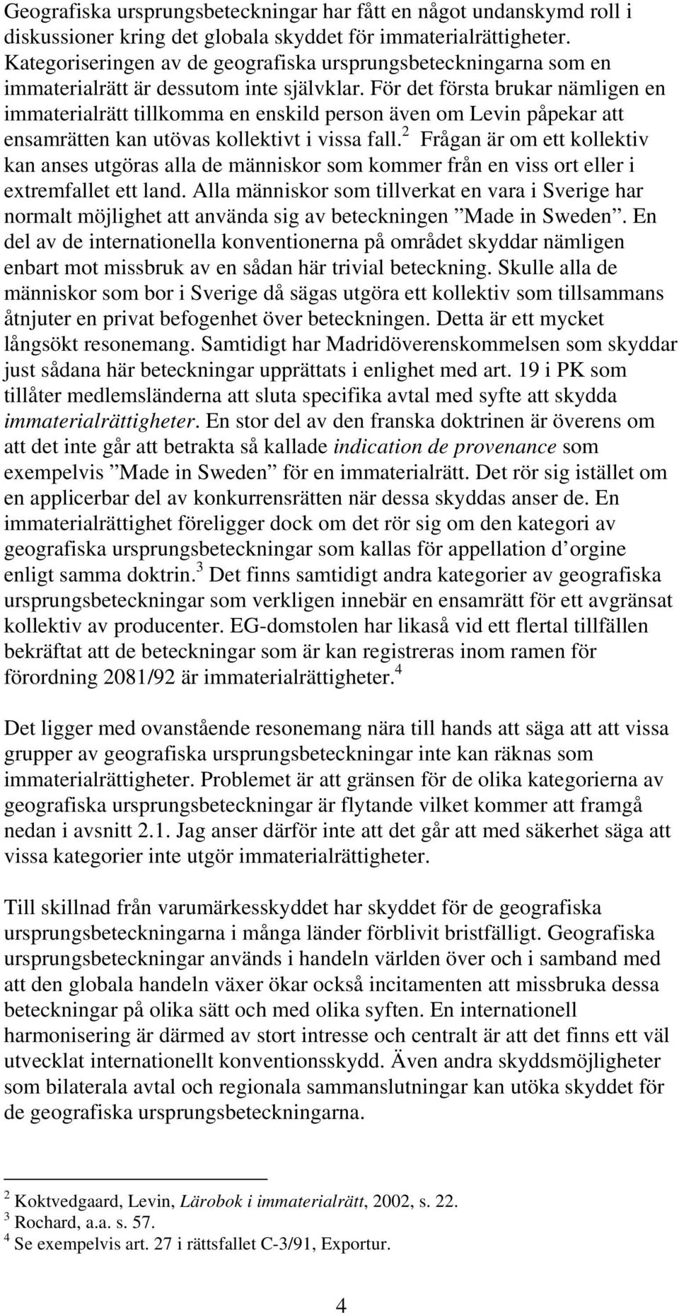 För det första brukar nämligen en immaterialrätt tillkomma en enskild person även om Levin påpekar att ensamrätten kan utövas kollektivt i vissa fall.