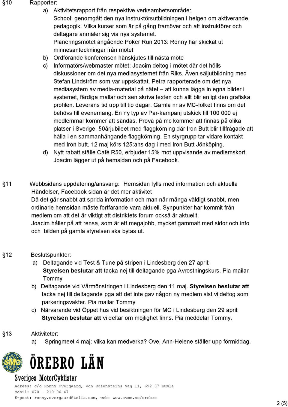 Planeringsmötet angående Poker Run 2013: Ronny har skickat ut minnesanteckningar från mötet b) Ordförande konferensen hänskjutes till nästa möte c) Informatörs/webmaster mötet: Joacim deltog i mötet