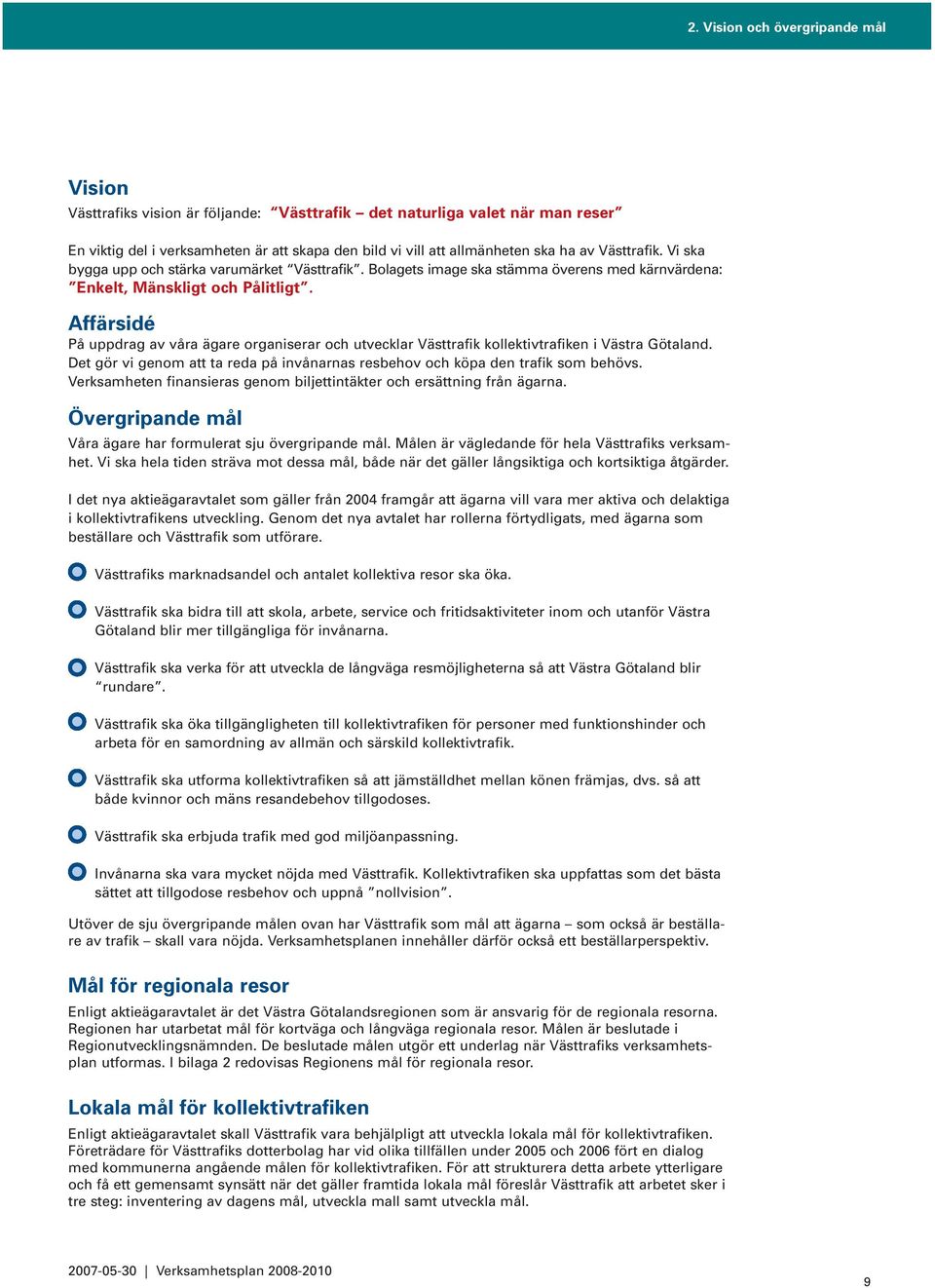 Affärsidé På uppdrag av våra ägare organiserar och utvecklar Västtrafik kollektivtrafiken i Västra Götaland. Det gör vi genom att ta reda på invånarnas resbehov och köpa den trafik som behövs.