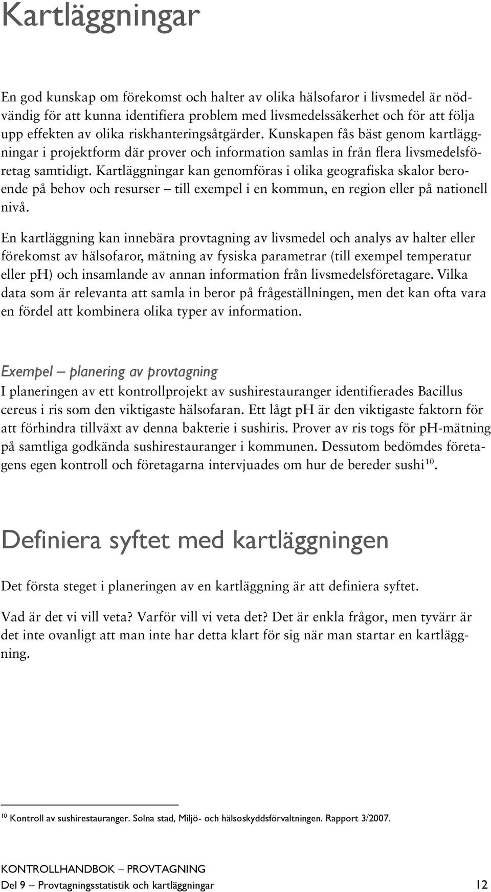 Kartläggningar kan genomföras i olika geografiska skalor beroende på behov och resurser till exempel i en kommun, en region eller på nationell nivå.