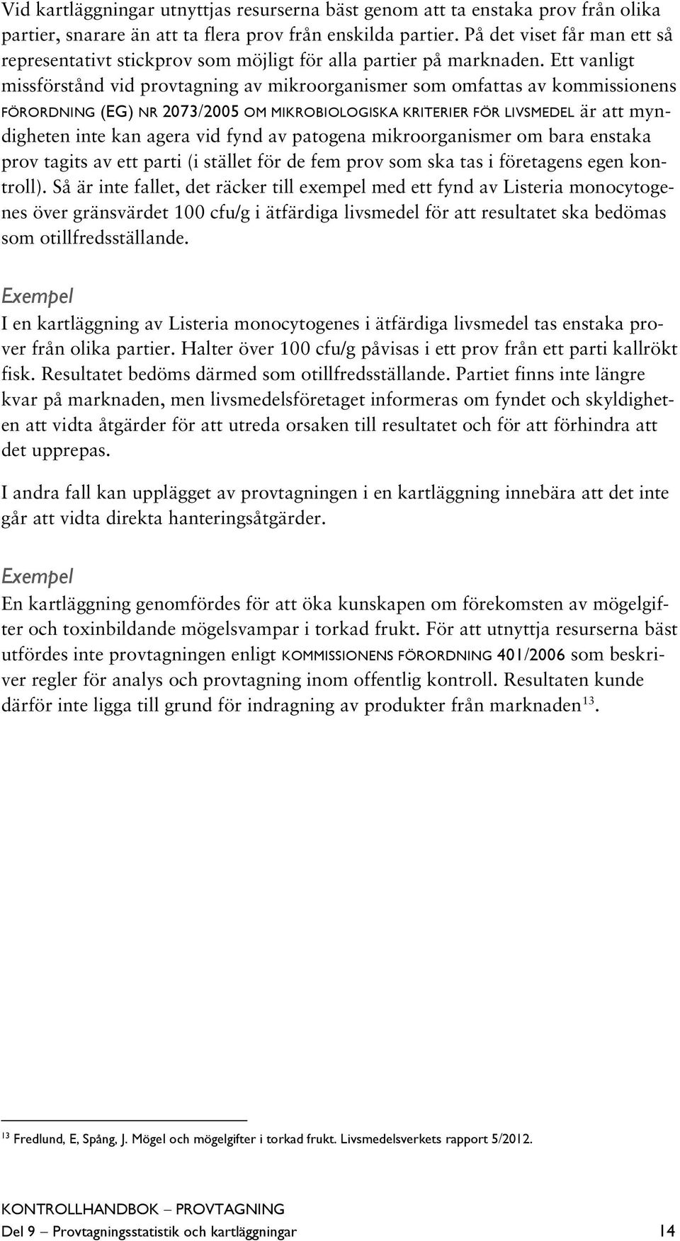 Ett vanligt missförstånd vid provtagning av mikroorganismer som omfattas av kommissionens FÖRORDNING (EG) NR 2073/2005 OM MIKROBIOLOGISKA KRITERIER FÖR LIVSMEDEL är att myndigheten inte kan agera vid