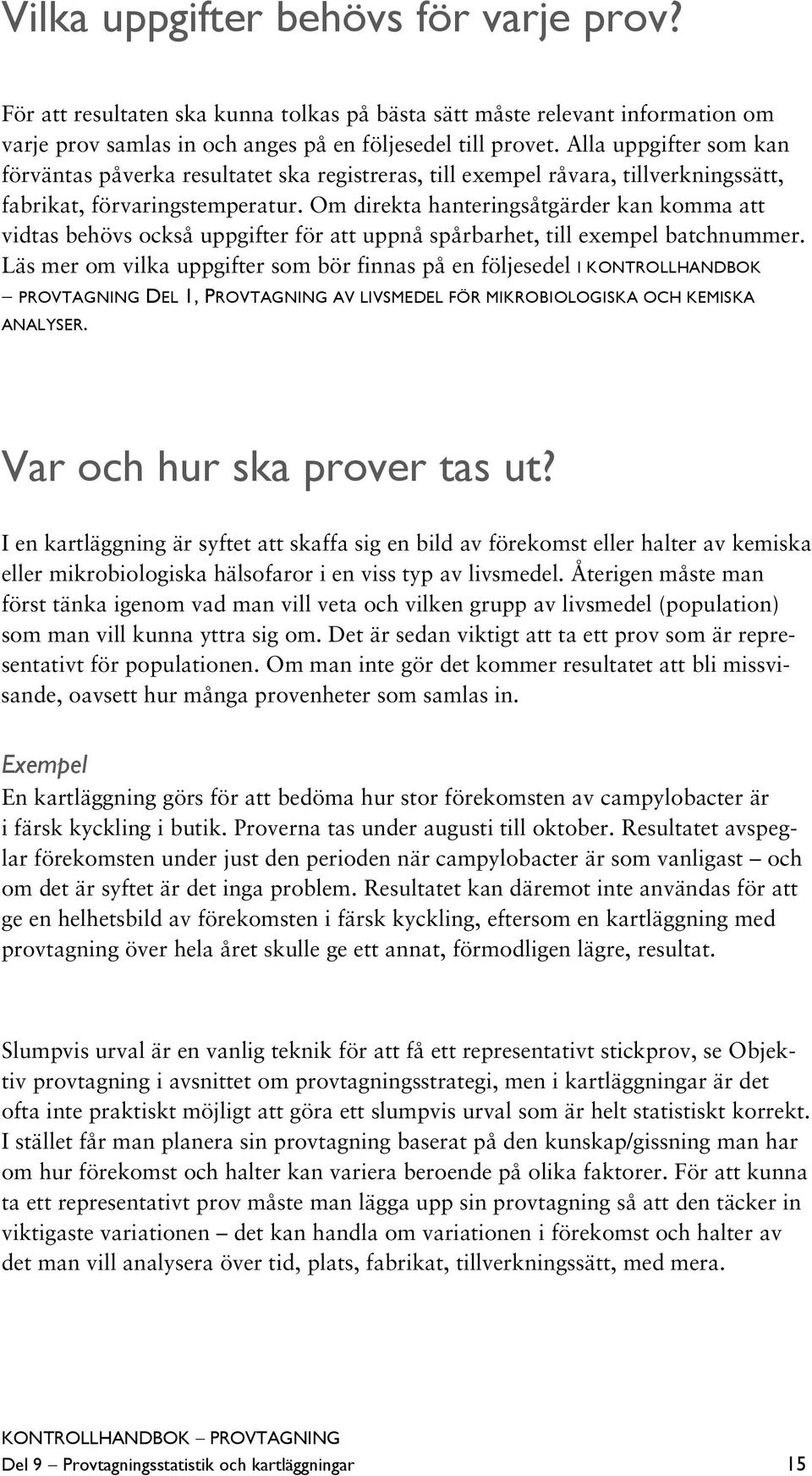 Om direkta hanteringsåtgärder kan komma att vidtas behövs också uppgifter för att uppnå spårbarhet, till exempel batchnummer.