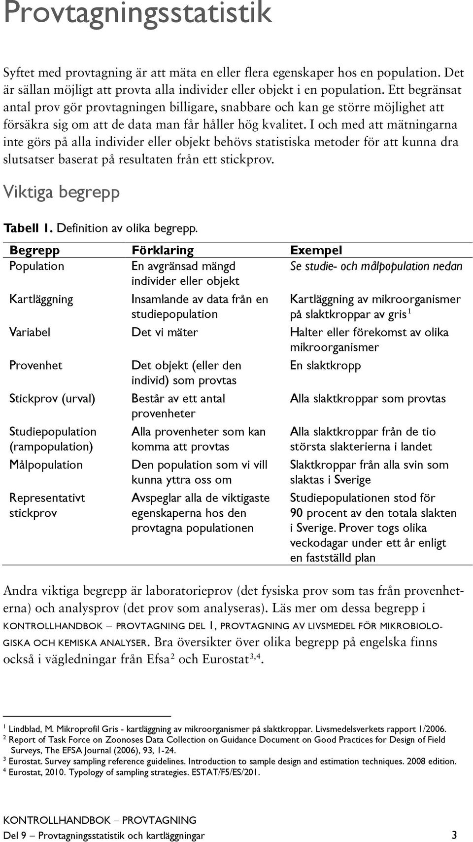 I och med att mätningarna inte görs på alla individer eller objekt behövs statistiska metoder för att kunna dra slutsatser baserat på resultaten från ett stickprov. Viktiga begrepp Tabell 1.