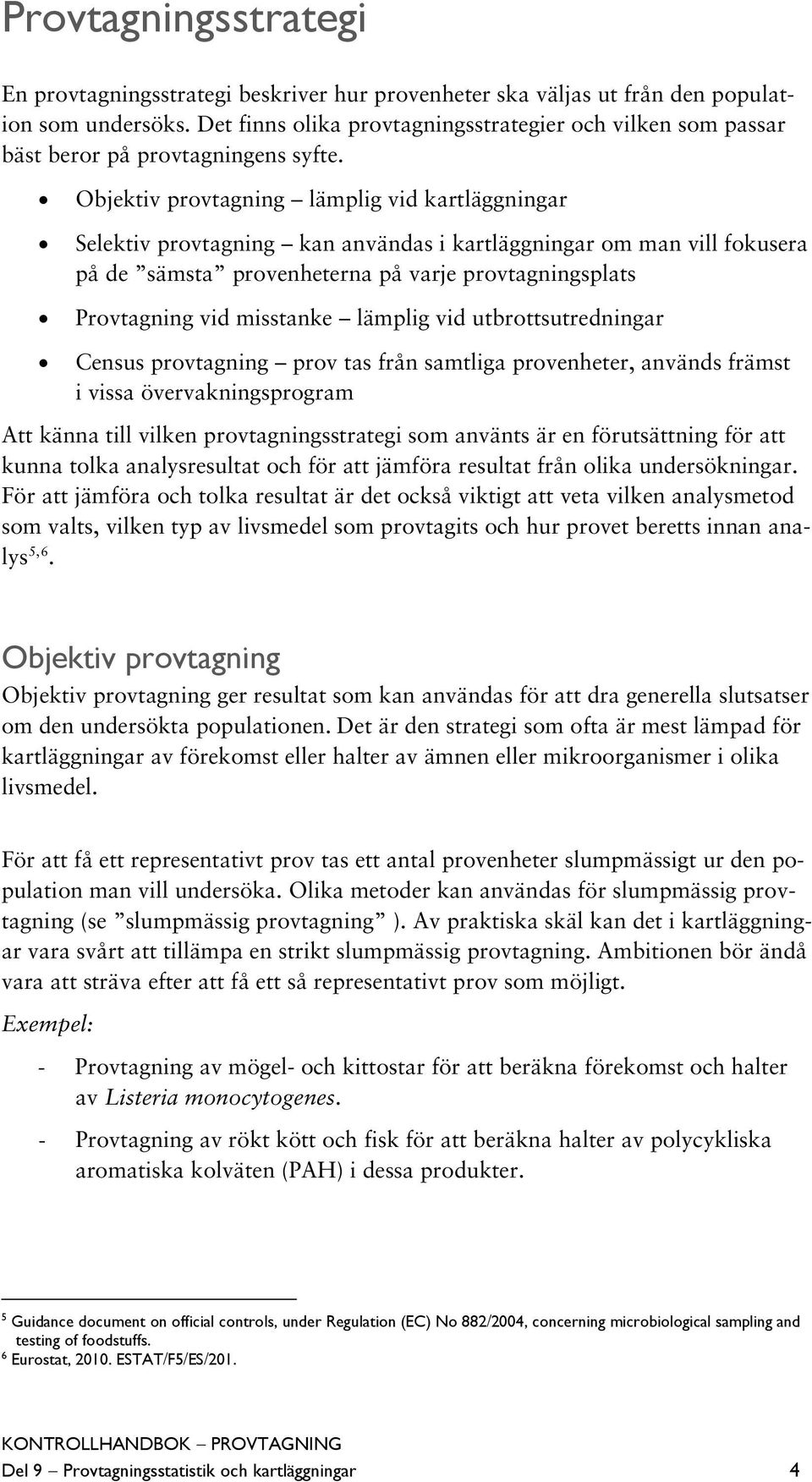 Objektiv provtagning lämplig vid kartläggningar Selektiv provtagning kan användas i kartläggningar om man vill fokusera på de sämsta provenheterna på varje provtagningsplats Provtagning vid misstanke