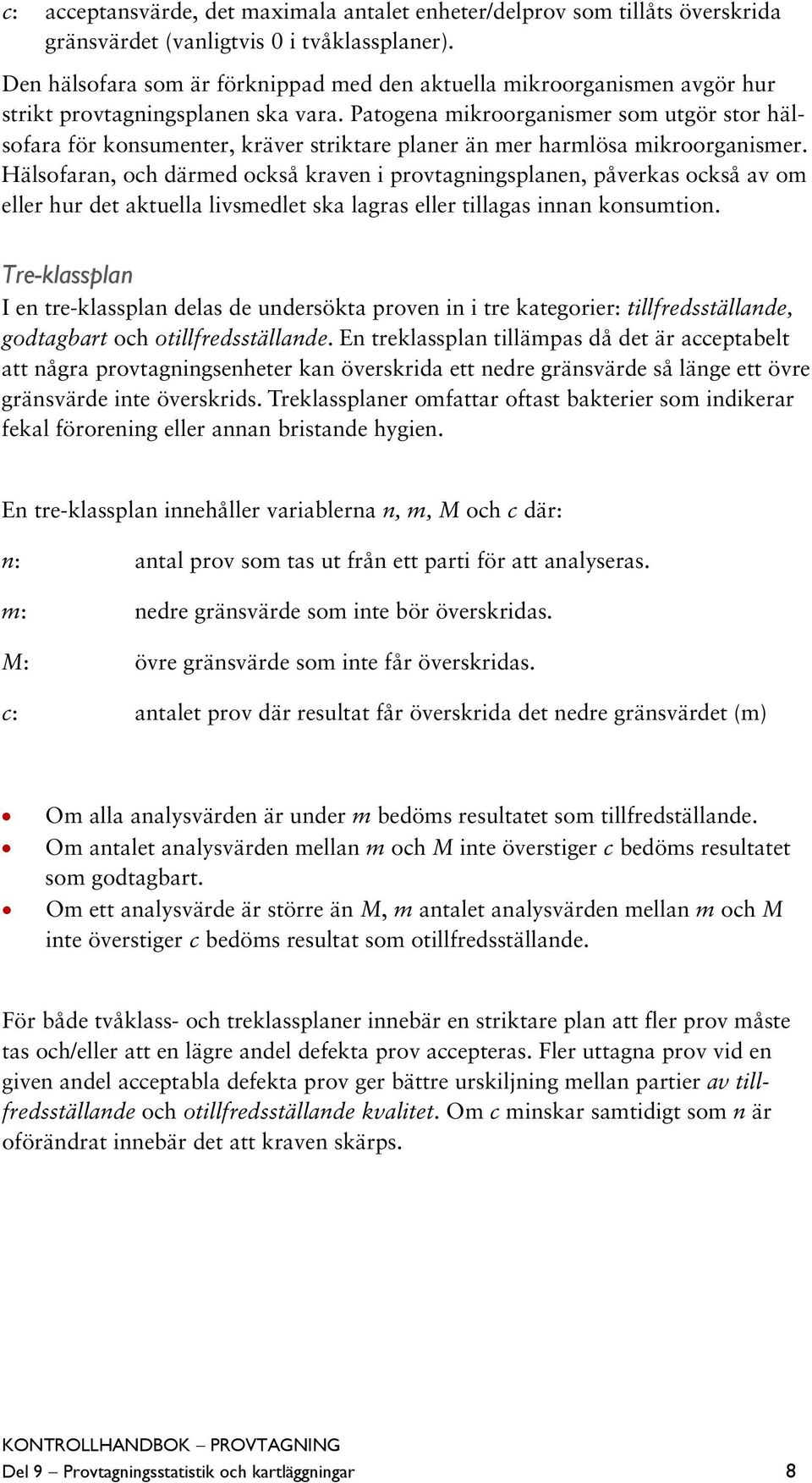 Patogena mikroorganismer som utgör stor hälsofara för konsumenter, kräver striktare planer än mer harmlösa mikroorganismer.