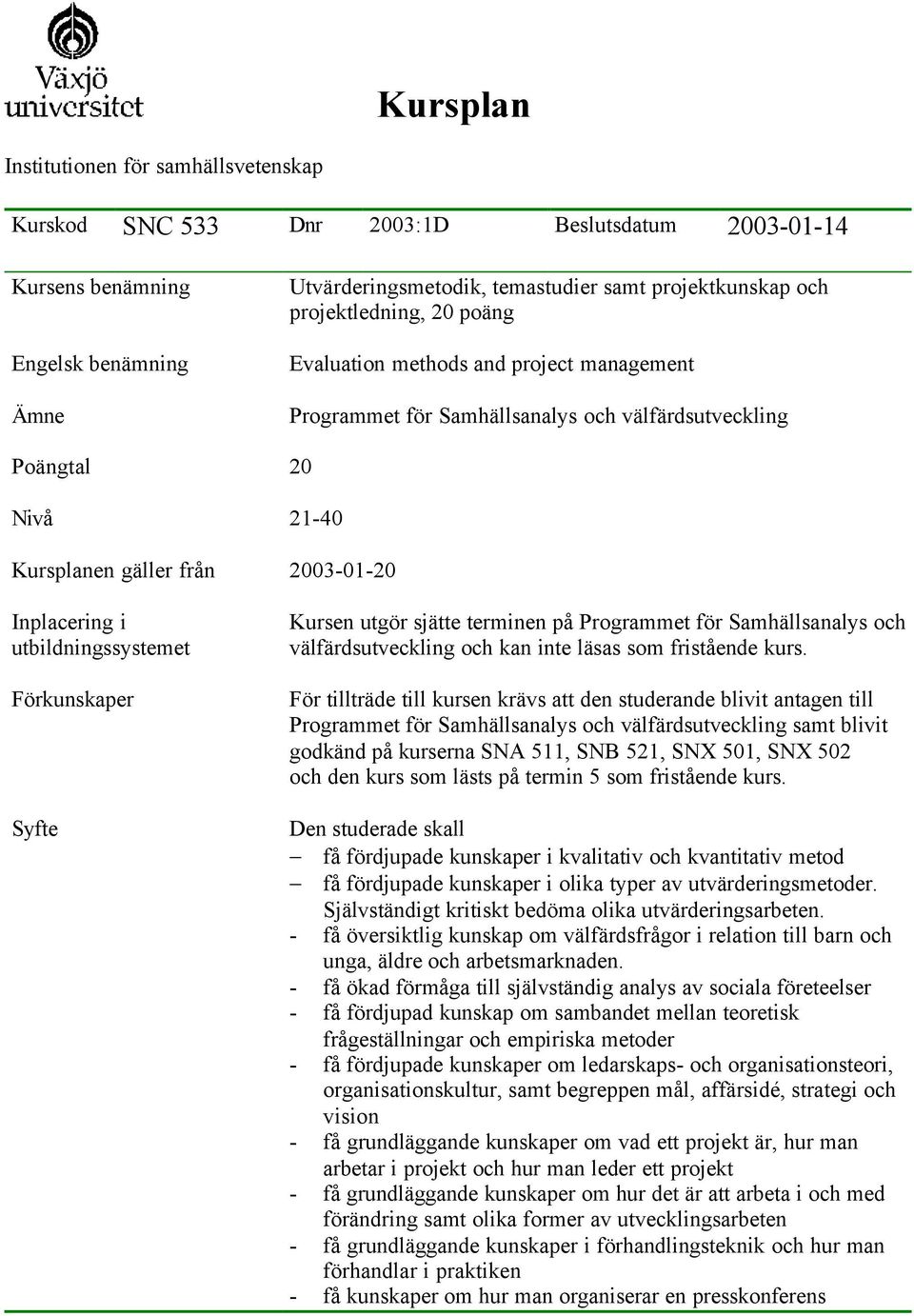 utbildningssystemet Förkunskaper Syfte Kursen utgör sjätte terminen på Programmet för Samhällsanalys och välfärdsutveckling och kan inte läsas som fristående kurs.