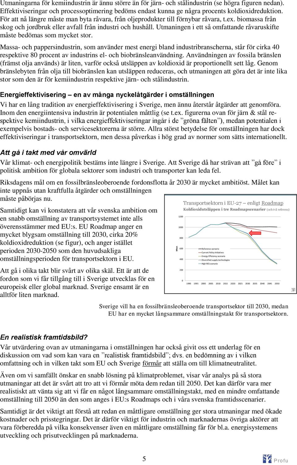 Utmaningen i ett så omfattande råvaruskifte måste bedömas som mycket stor.