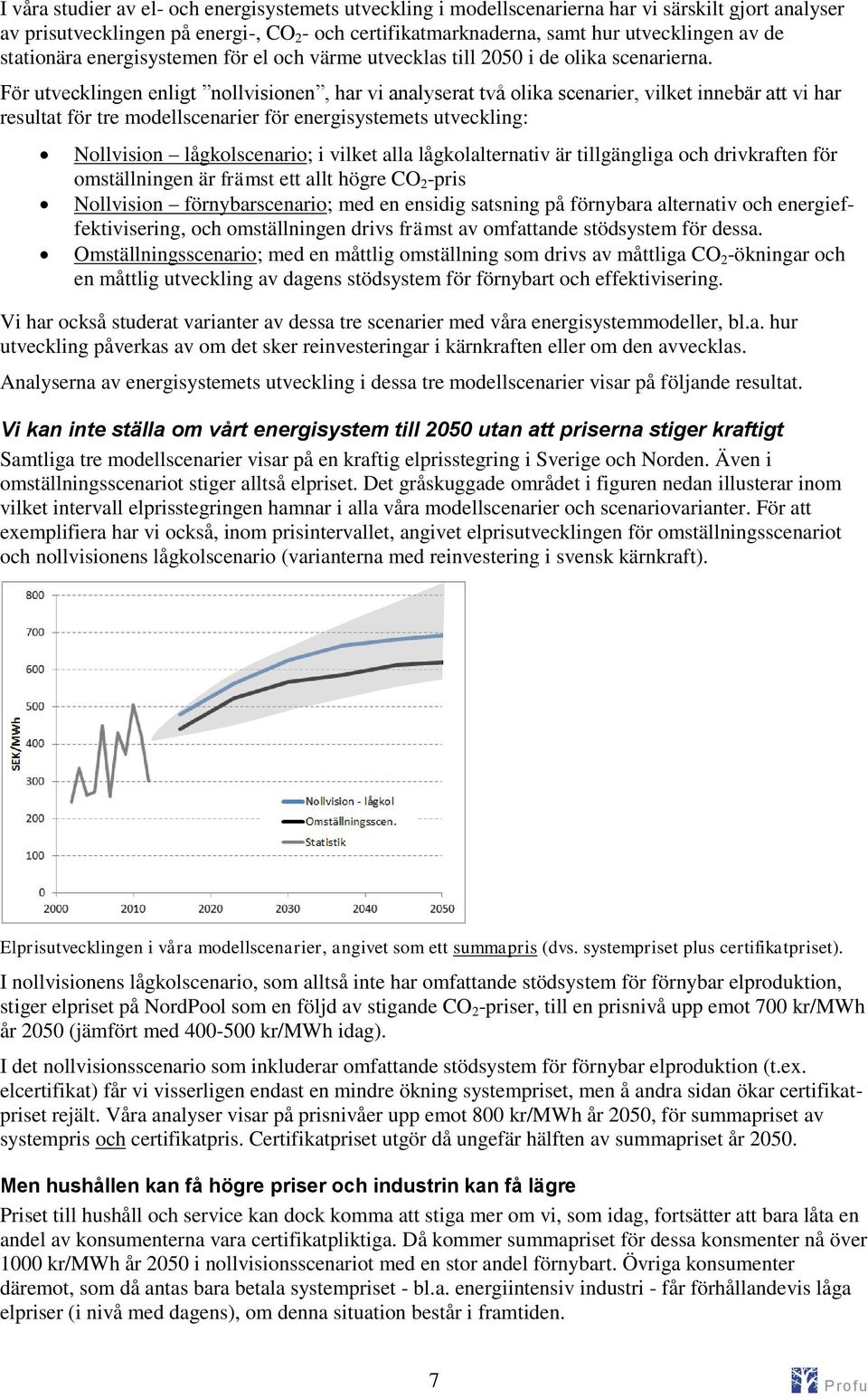 För utvecklingen enligt nollvisionen, har vi analyserat två olika scenarier, vilket innebär att vi har resultat för tre modellscenarier för energisystemets utveckling: Nollvision lågkolscenario; i