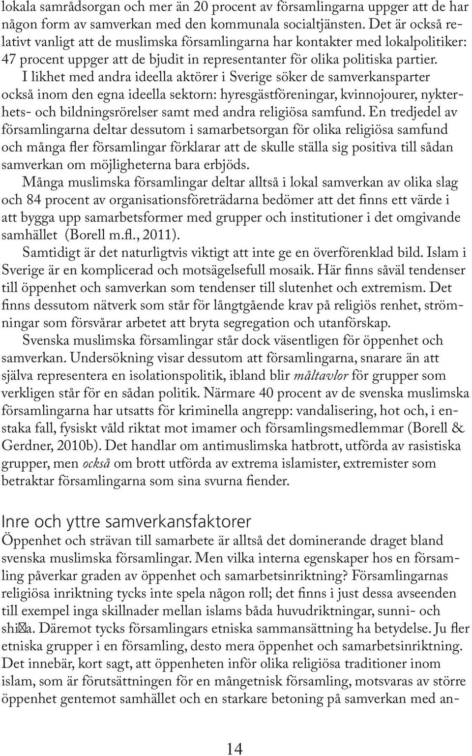 I likhet med andra ideella aktörer i Sverige söker de samverkansparter också inom den egna ideella sektorn: hyresgästföreningar, kvinnojourer, nykterhets- och bildningsrörelser samt med andra