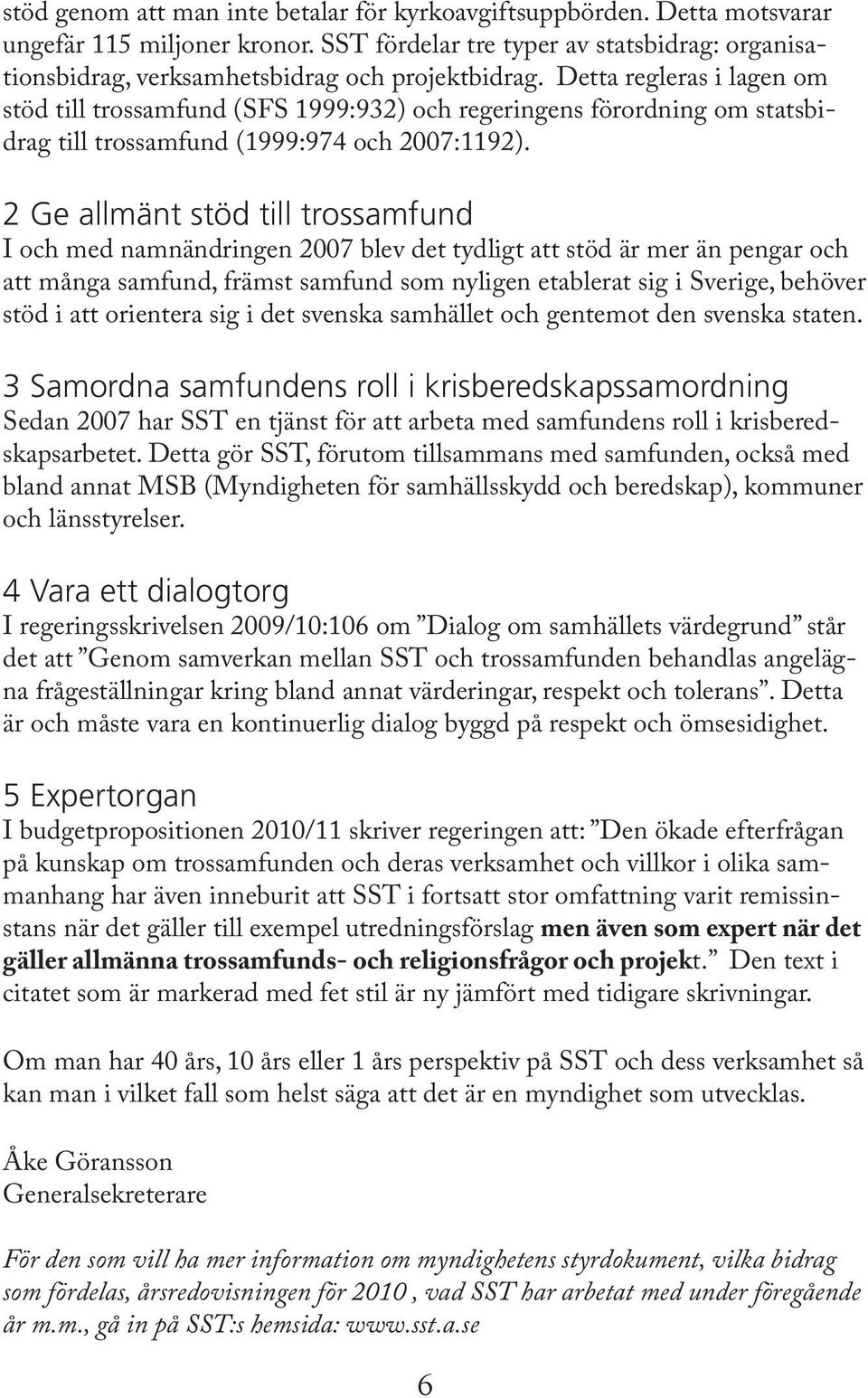 2 Ge allmänt stöd till trossamfund I och med namnändringen 2007 blev det tydligt att stöd är mer än pengar och att många samfund, främst samfund som nyligen etablerat sig i Sverige, behöver stöd i