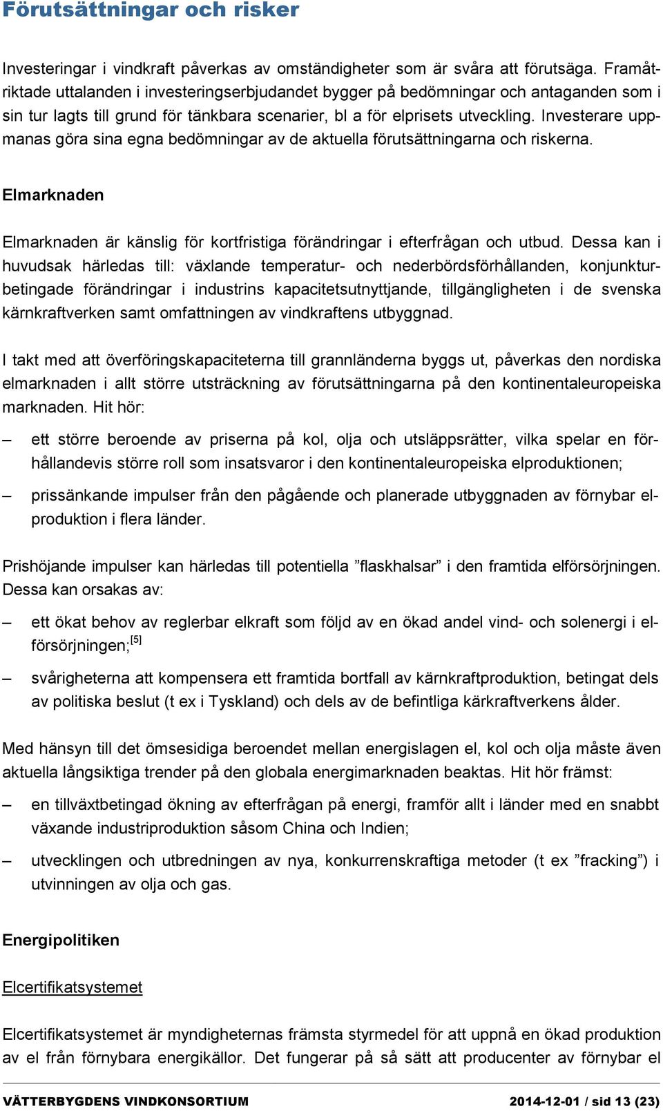 Investerare uppmanas göra sina egna bedömningar av de aktuella förutsättningarna och riskerna. Elmarknaden Elmarknaden är känslig för kortfristiga förändringar i efterfrågan och utbud.