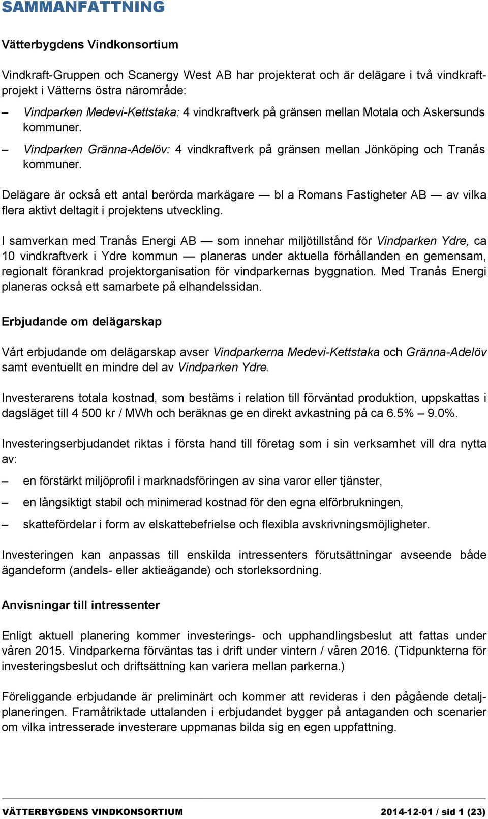 Delägare är också ett antal berörda markägare bl a Romans Fastigheter AB av vilka flera aktivt deltagit i projektens utveckling.